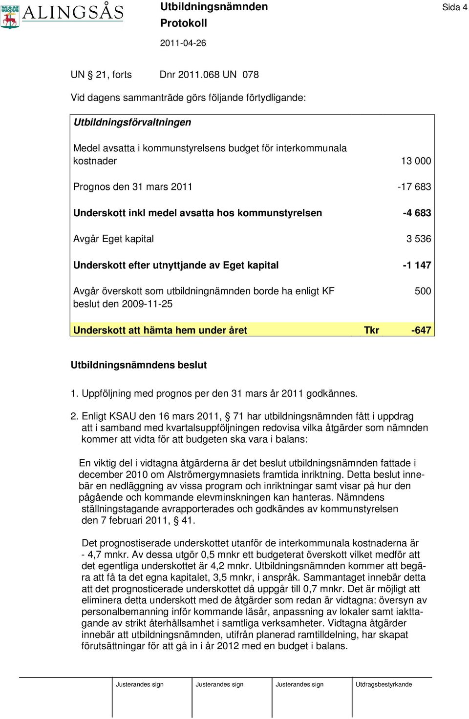 Underskott inkl medel avsatta hos kommunstyrelsen -4 683 Avgår Eget kapital 3 536 Underskott efter utnyttjande av Eget kapital -1 147 Avgår överskott som utbildningnämnden borde ha enligt KF 500