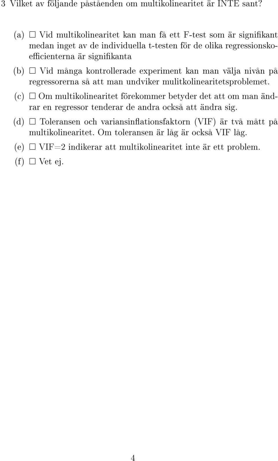 många kontrollerade experiment kan man välja nivån på regressorerna så att man undviker mulitkolinearitetsproblemet.