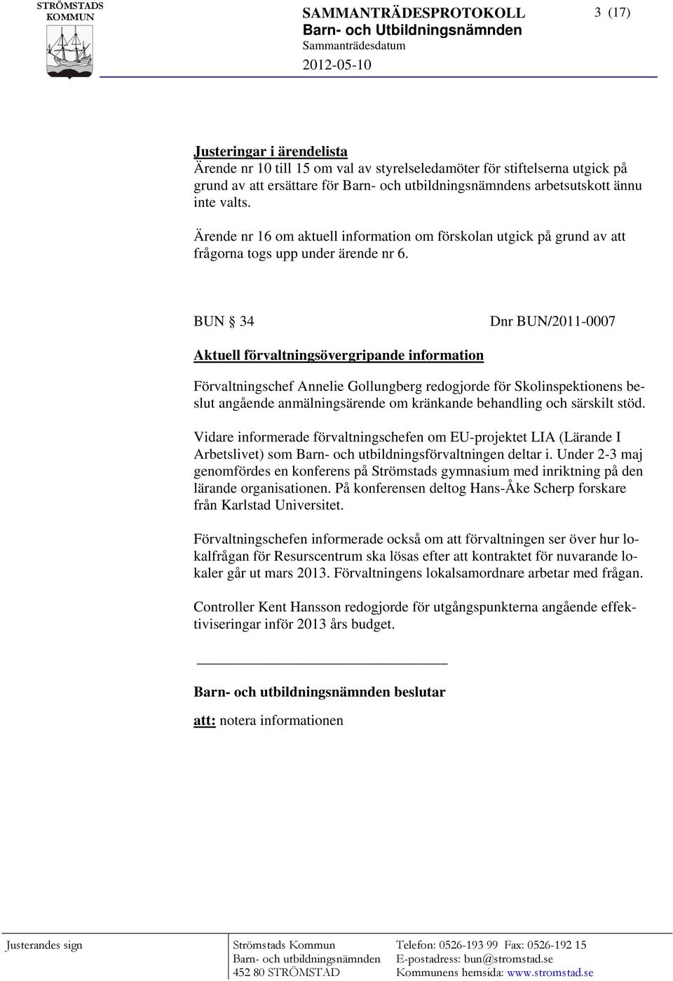 BUN 34 Dnr BUN/2011-0007 Aktuell förvaltningsövergripande information Förvaltningschef Annelie Gollungberg redogjorde för Skolinspektionens beslut angående anmälningsärende om kränkande behandling