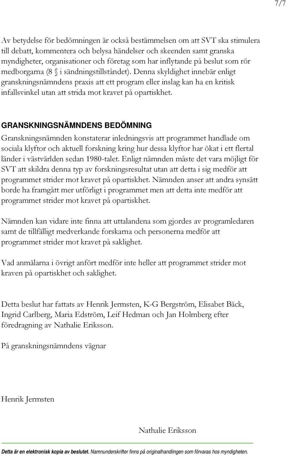 Denna skyldighet innebär enligt granskningsnämndens praxis att ett program eller inslag kan ha en kritisk infallsvinkel utan att strida mot kravet på opartiskhet.