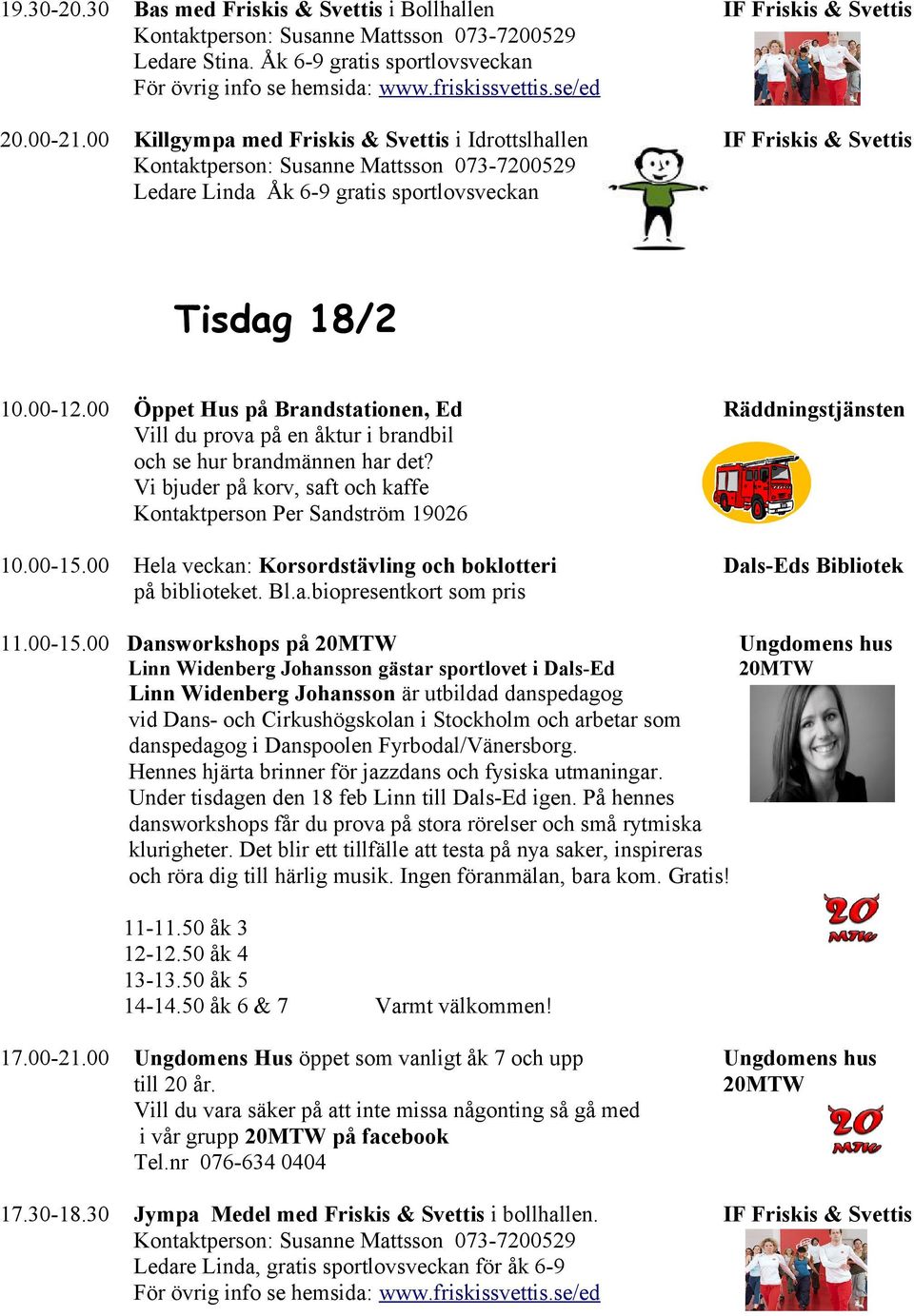 00 Öppet Hus på Brandstationen, Ed Vill du prova på en åktur i brandbil och se hur brandmännen har det? Vi bjuder på korv, saft och kaffe Kontaktperson Per Sandström 19026 Räddningstjänsten 10.00-15.