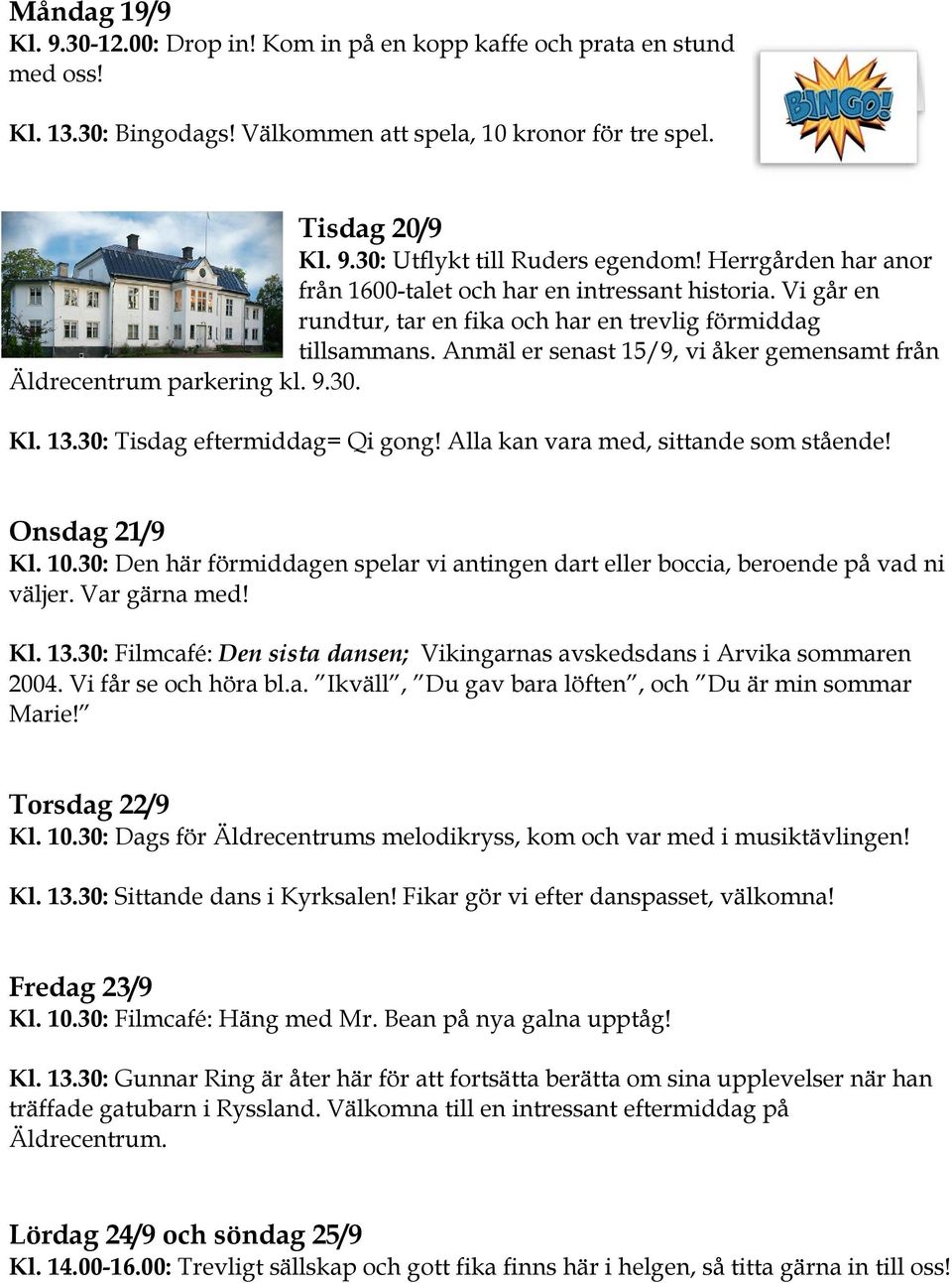 Anmäl er senast 15/9, vi åker gemensamt från Äldrecentrum parkering kl. 9.30. Kl. 13.30: Tisdag eftermiddag= Qi gong! Alla kan vara med, sittande som stående! Onsdag 21/9 Kl. 10.