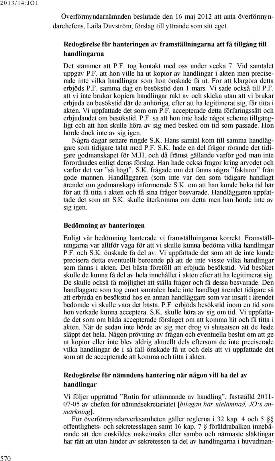 tog kontakt med oss under vecka 7. Vid samtalet uppgav P.F. att hon ville ha ut kopior av handlingar i akten men preciserade inte vilka handlingar som hon önskade få ut.