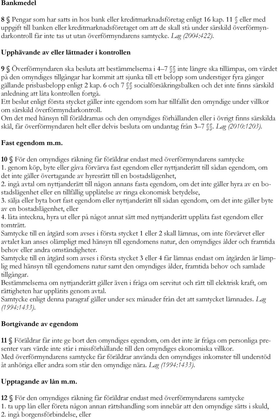 Upphävande av eller lättnader i kontrollen 9 Överförmyndaren ska besluta att bestämmelserna i 4 7 inte längre ska tillämpas, om värdet på den omyndiges tillgångar har kommit att sjunka till ett