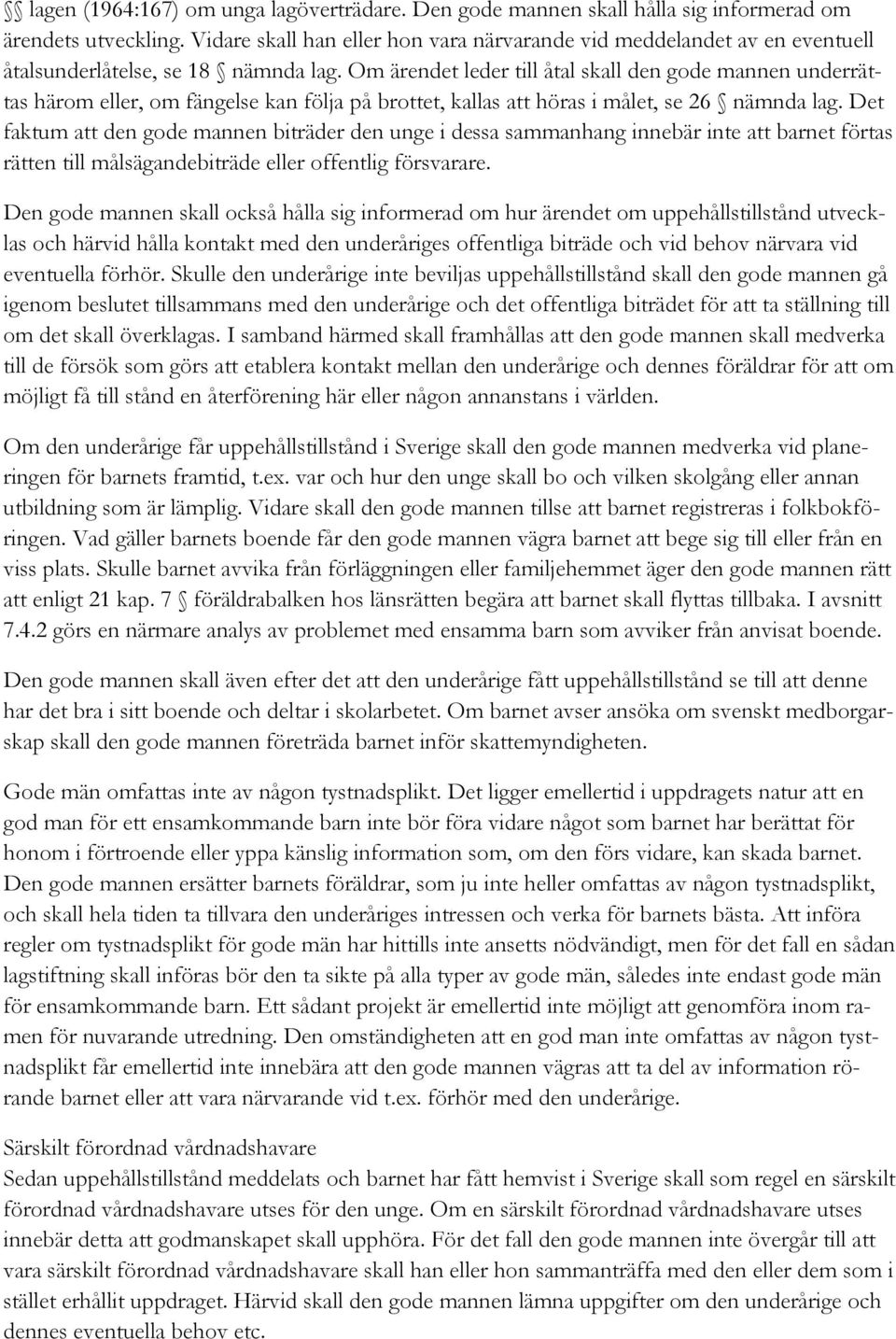 Om ärendet leder till åtal skall den gode mannen underrättas härom eller, om fängelse kan följa på brottet, kallas att höras i målet, se 26 nämnda lag.