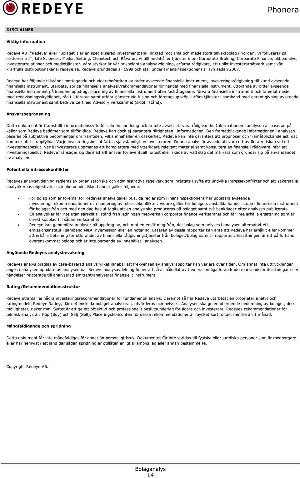 Vi tillhandahåller tjänster inom Corporate Broking, Corporate Finance, aktieanalys, investerarrelationer och medietjänster.