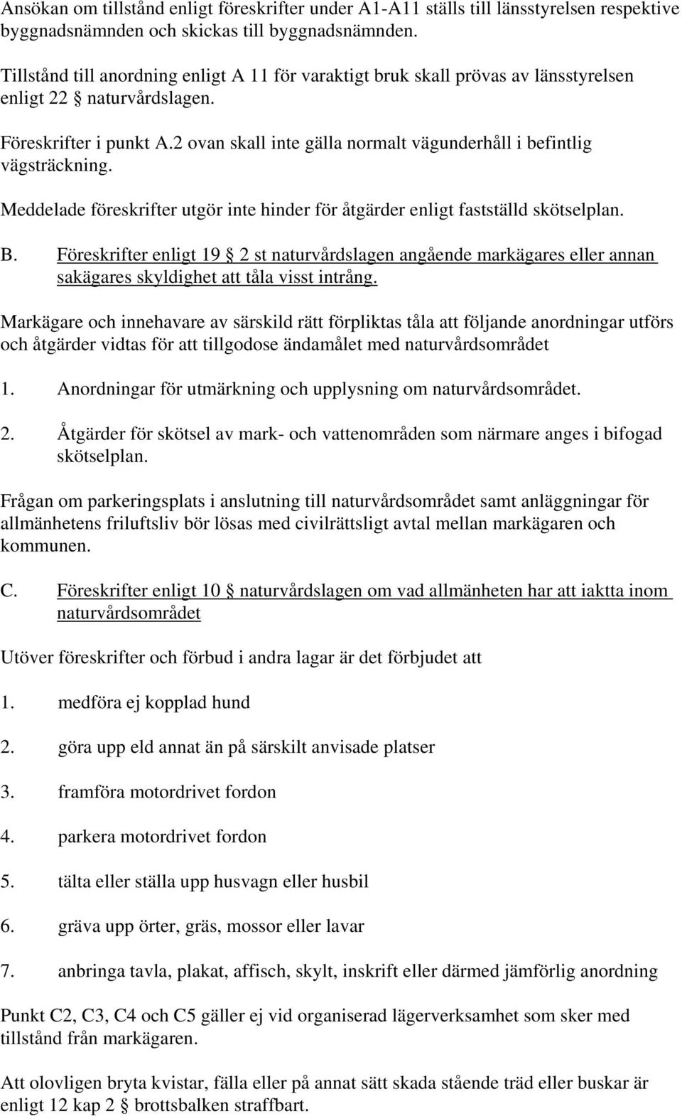 2 ovan skall inte gälla normalt vägunderhåll i befintlig vägsträckning. Meddelade föreskrifter utgör inte hinder för åtgärder enligt fastställd skötselplan. B.