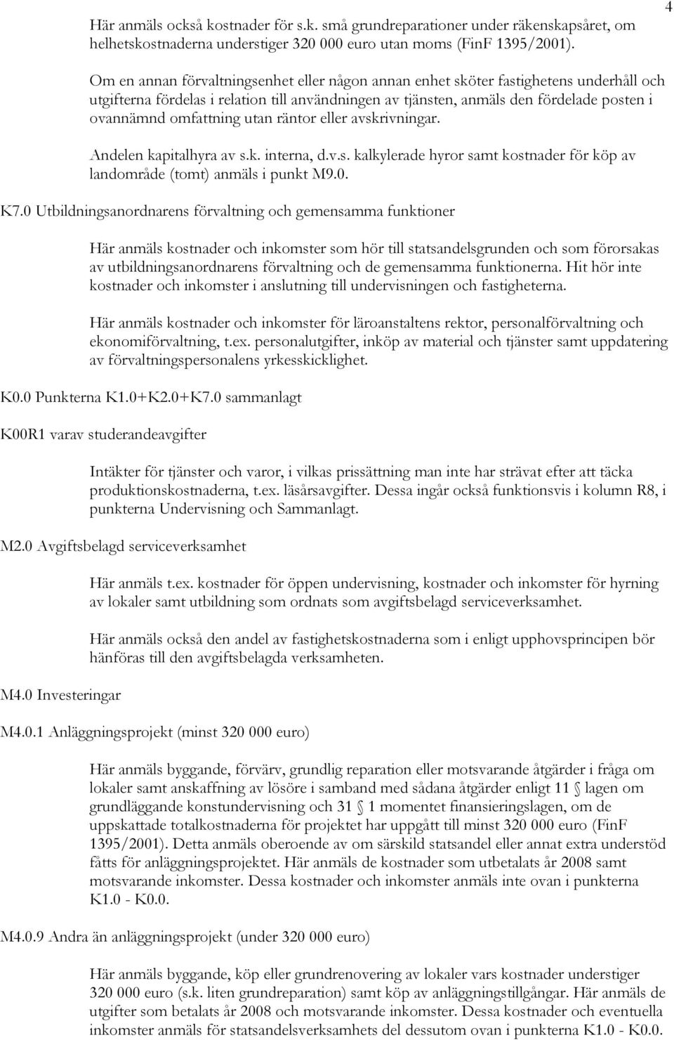 omfattning utan räntor eller avskrivningar. Andelen kapitalhyra av s.k. interna, d.v.s. kalkylerade hyror samt kostnader för köp av landområde (tomt) anmäls i punkt M9.0. K7.