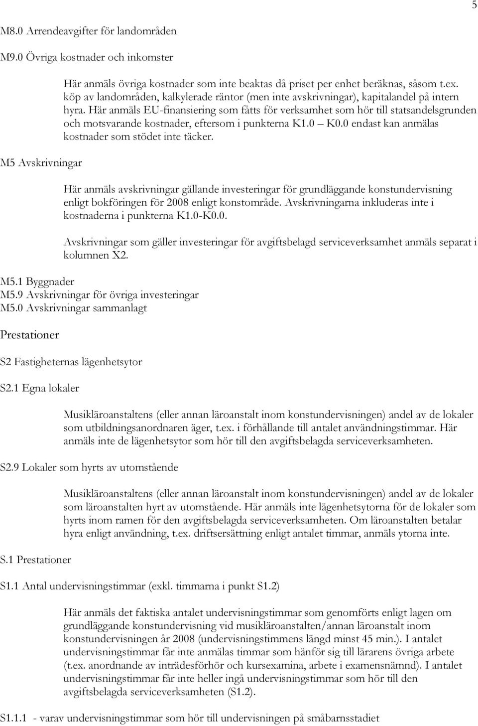 Här anmäls EU-finansiering som fåtts för verksamhet som hör till statsandelsgrunden och motsvarande kostnader, eftersom i punkterna K1.0 K0.0 endast kan anmälas kostnader som stödet inte täcker.