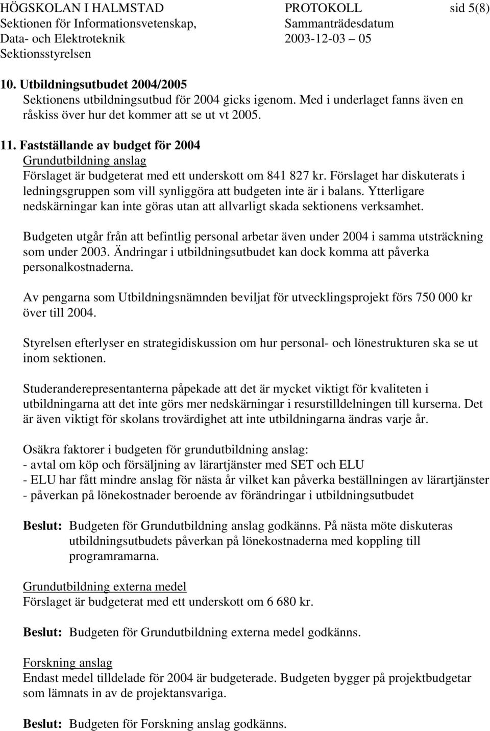 Förslaget har diskuterats i ledningsgruppen som vill synliggöra att budgeten inte är i balans. Ytterligare nedskärningar kan inte göras utan att allvarligt skada sektionens verksamhet.