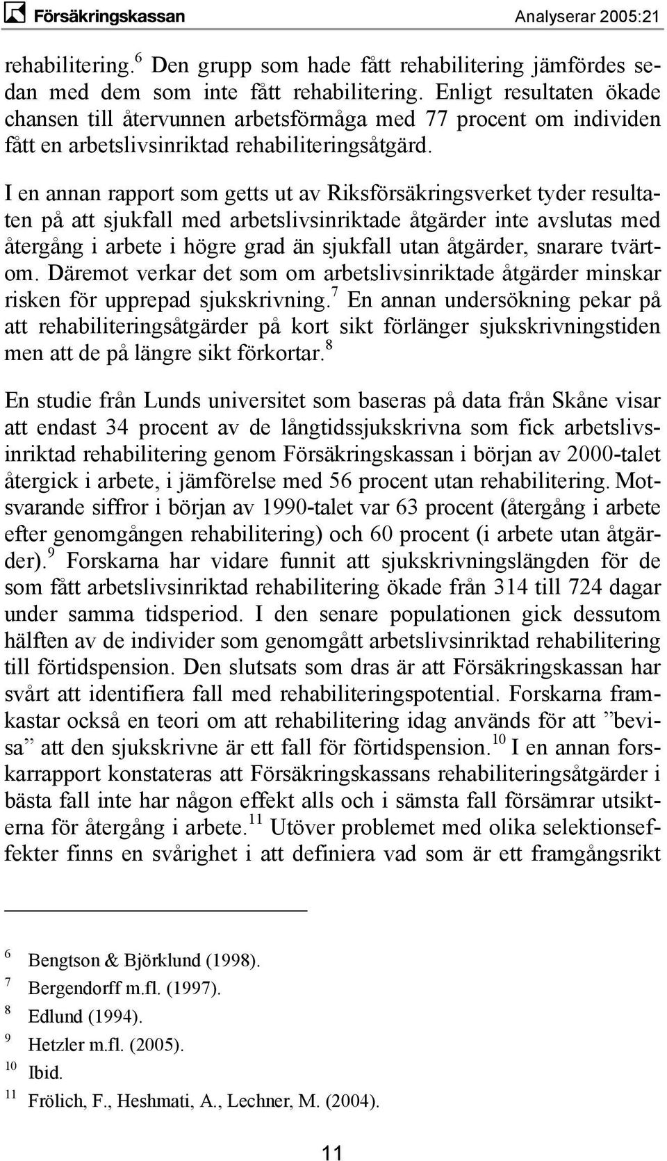 I en annan rapport som getts ut av Riksförsäkringsverket tyder resultaten på att sjukfall med arbetslivsinriktade åtgärder inte avslutas med återgång i arbete i högre grad än sjukfall utan åtgärder,