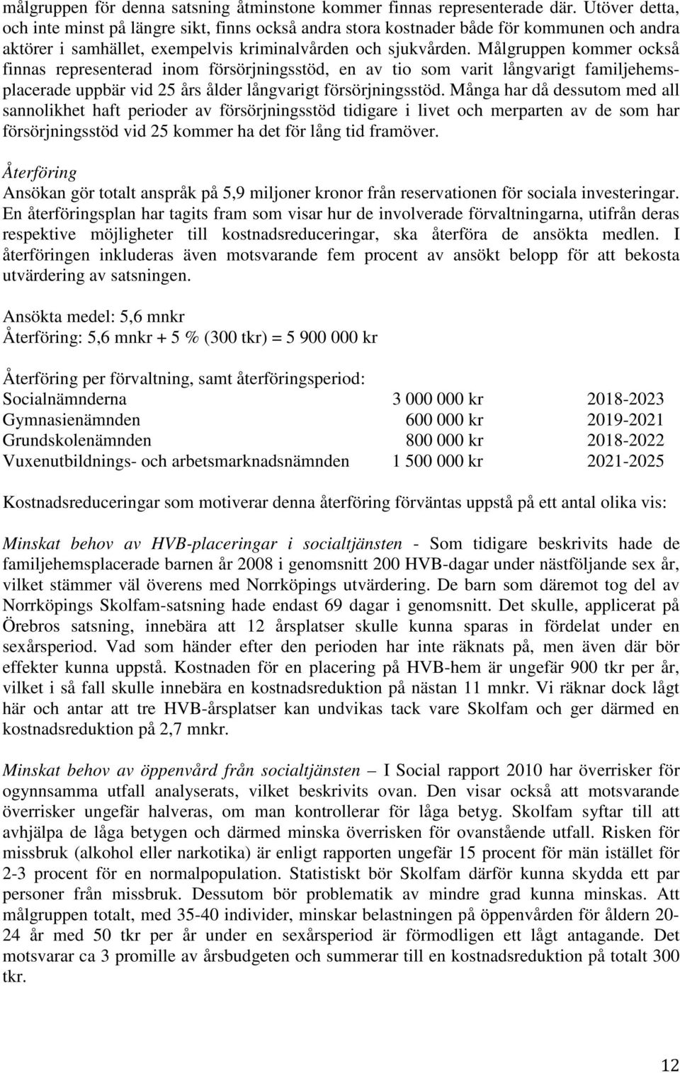 Målgruppen kommer också finnas representerad inom försörjningsstöd, en av tio som varit långvarigt familjehemsplacerade uppbär vid 25 års ålder långvarigt försörjningsstöd.