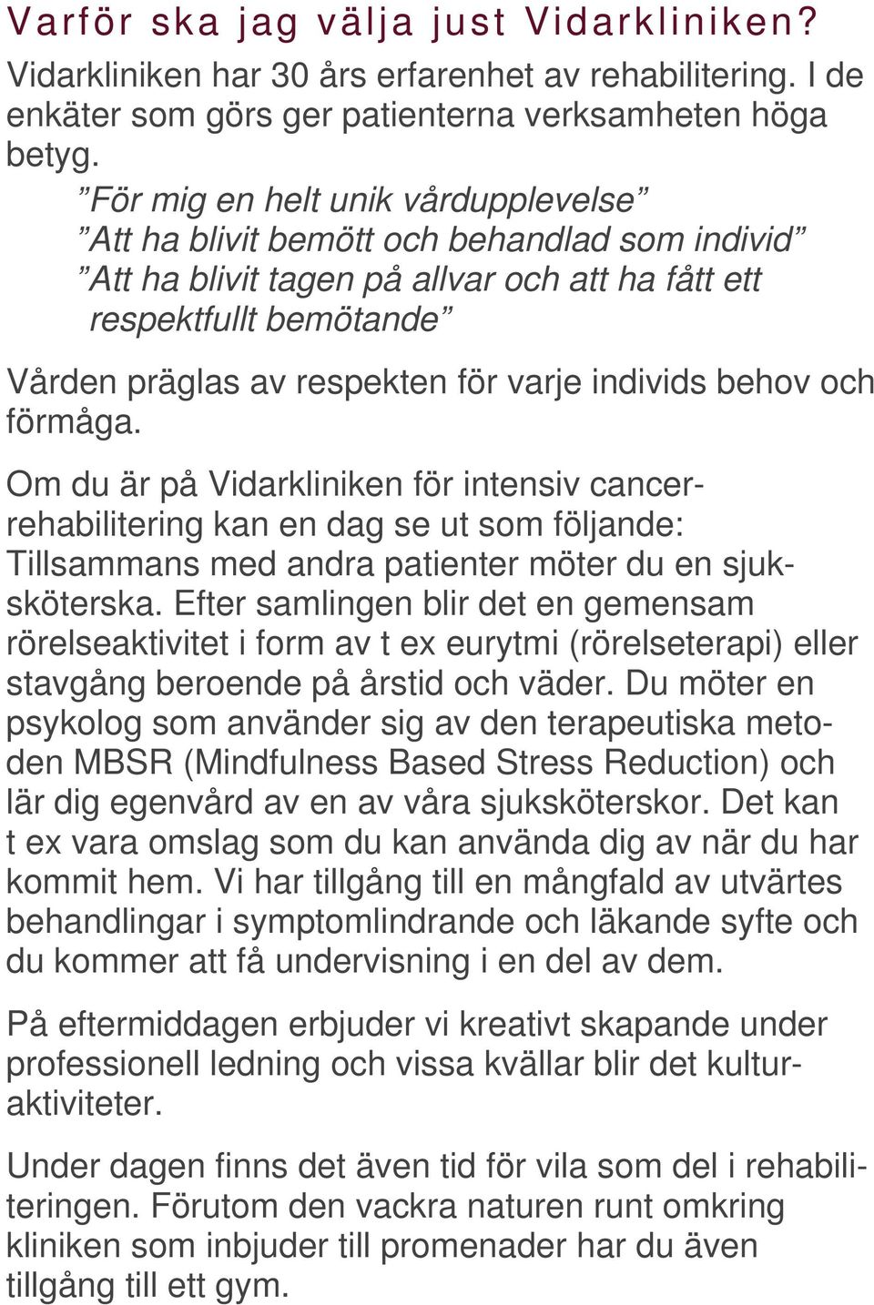 individs behov och förmåga. Om du är på Vidarkliniken för intensiv cancerrehabilitering kan en dag se ut som följande: Tillsammans med andra patienter möter du en sjuksköterska.