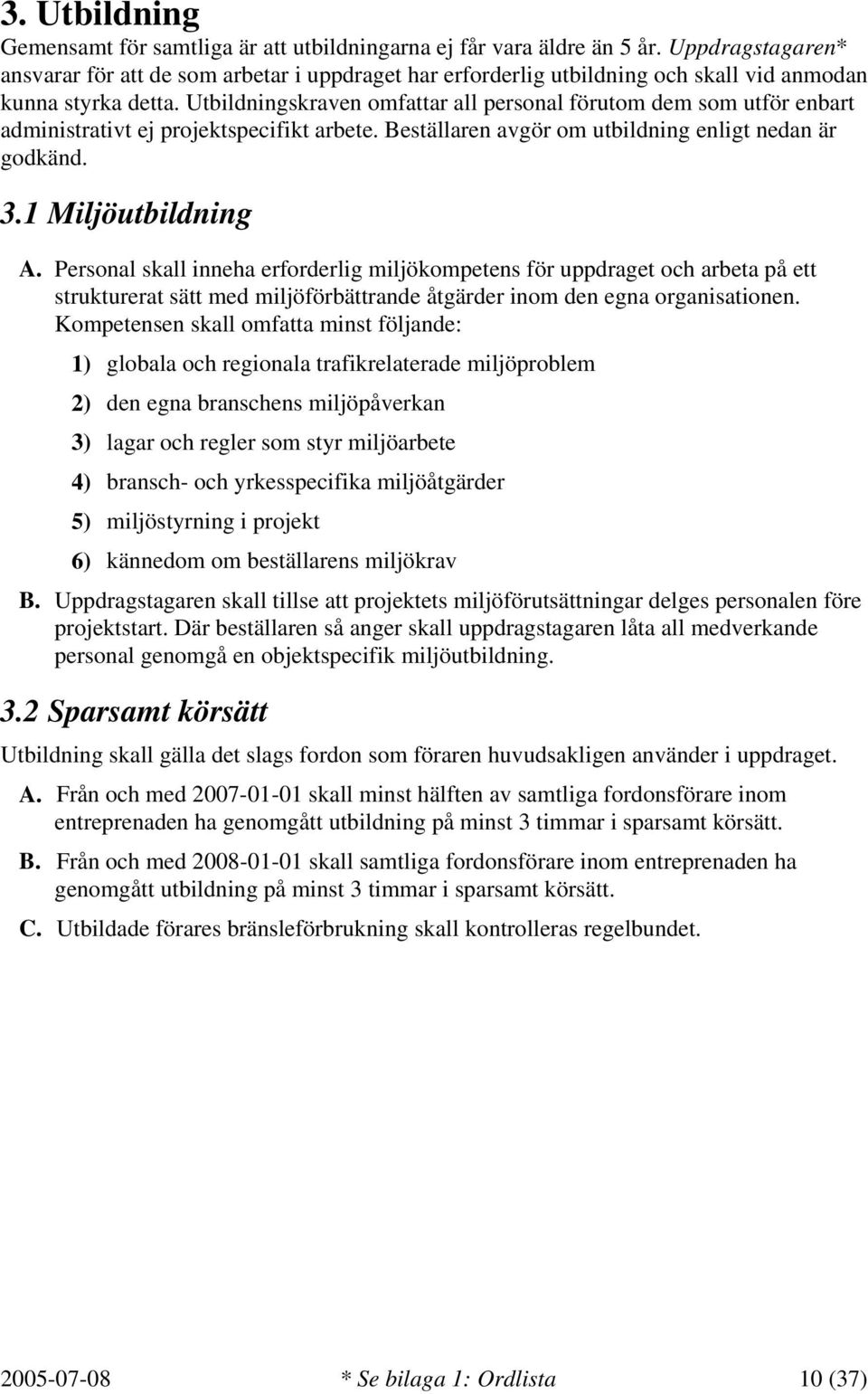 Utbildningskraven omfattar all personal förutom dem som utför enbart administrativt ej projektspecifikt arbete. Beställaren avgör om utbildning enligt nedan är godkänd. 3.1 Miljöutbildning A.