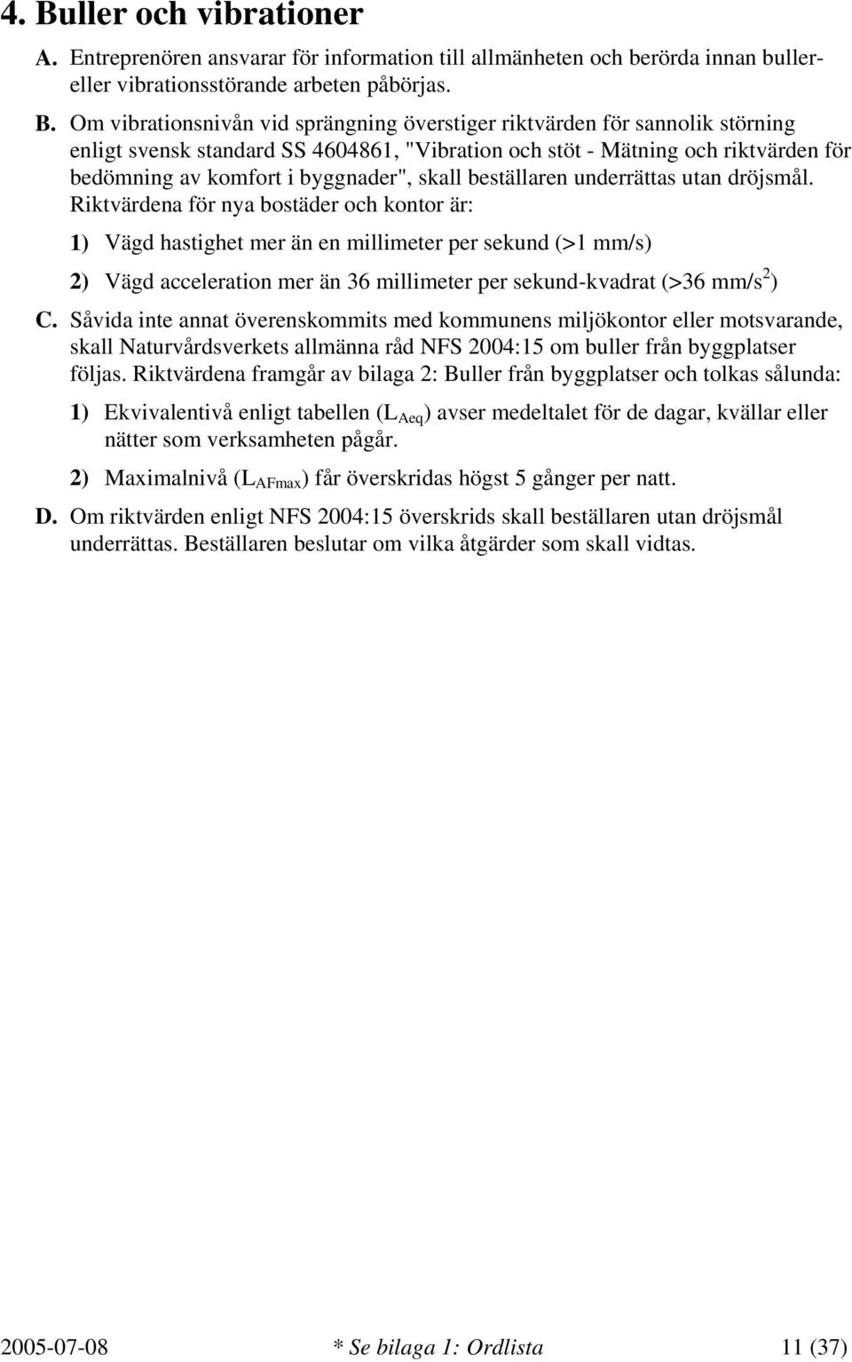 Riktvärdena för nya bostäder och kontor är: 1) Vägd hastighet mer än en millimeter per sekund (>1 mm/s) 2) Vägd acceleration mer än 36 millimeter per sekund-kvadrat (>36 mm/s 2 ) C.