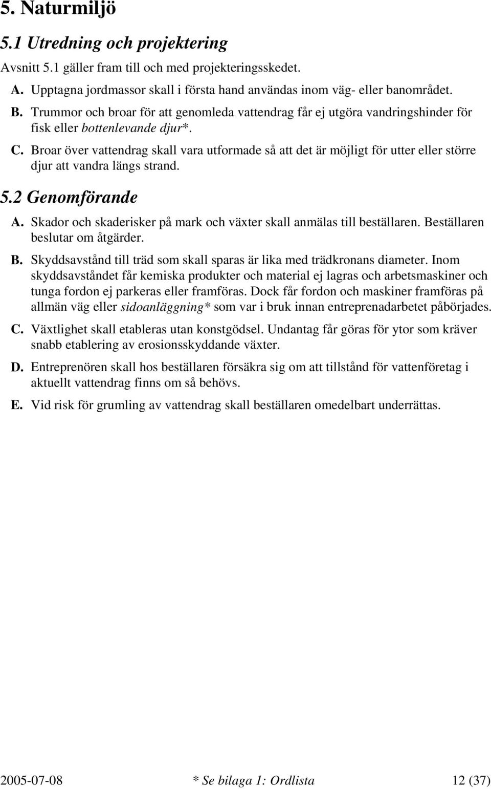 Broar över vattendrag skall vara utformade så att det är möjligt för utter eller större djur att vandra längs strand. 5.2 Genomförande A.