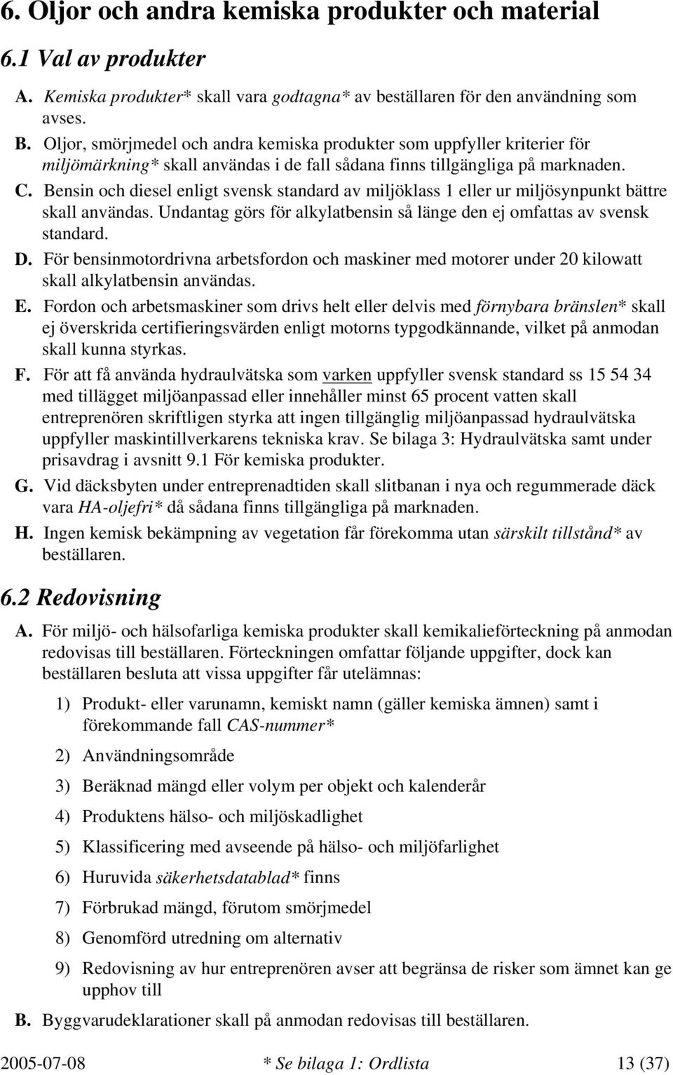 Bensin och diesel enligt svensk standard av miljöklass 1 eller ur miljösynpunkt bättre skall användas. Undantag görs för alkylatbensin så länge den ej omfattas av svensk standard. D.