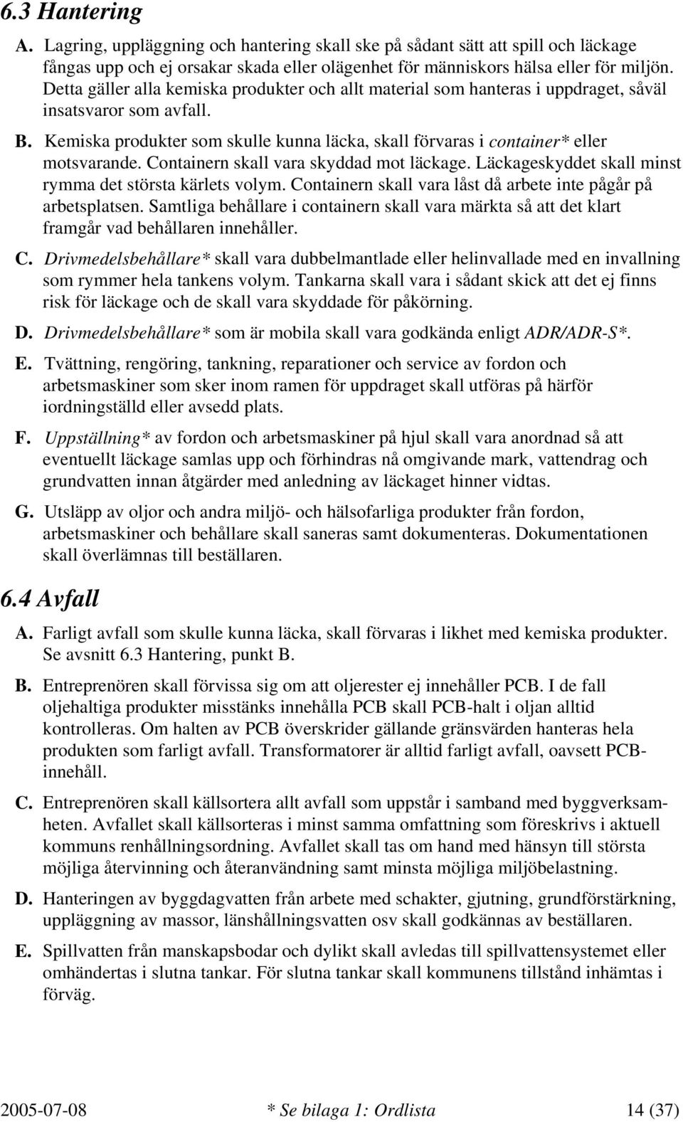 Kemiska produkter som skulle kunna läcka, skall förvaras i container* eller motsvarande. Containern skall vara skyddad mot läckage. Läckageskyddet skall minst rymma det största kärlets volym.