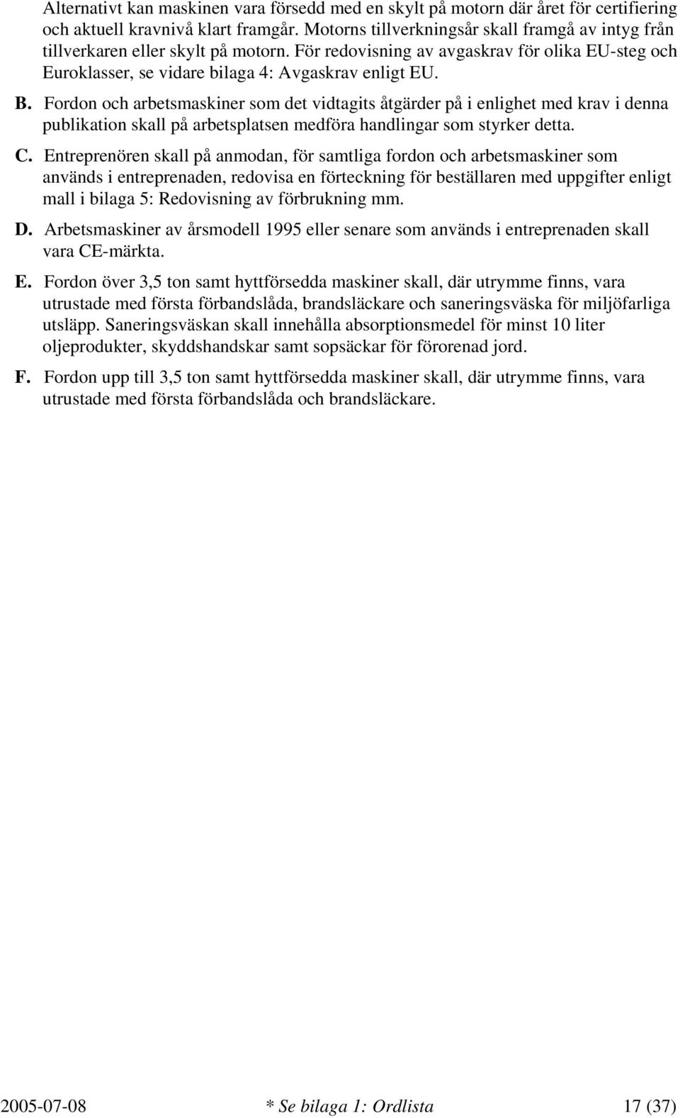 Fordon och arbetsmaskiner som det vidtagits åtgärder på i enlighet med krav i denna publikation skall på arbetsplatsen medföra handlingar som styrker detta. C.