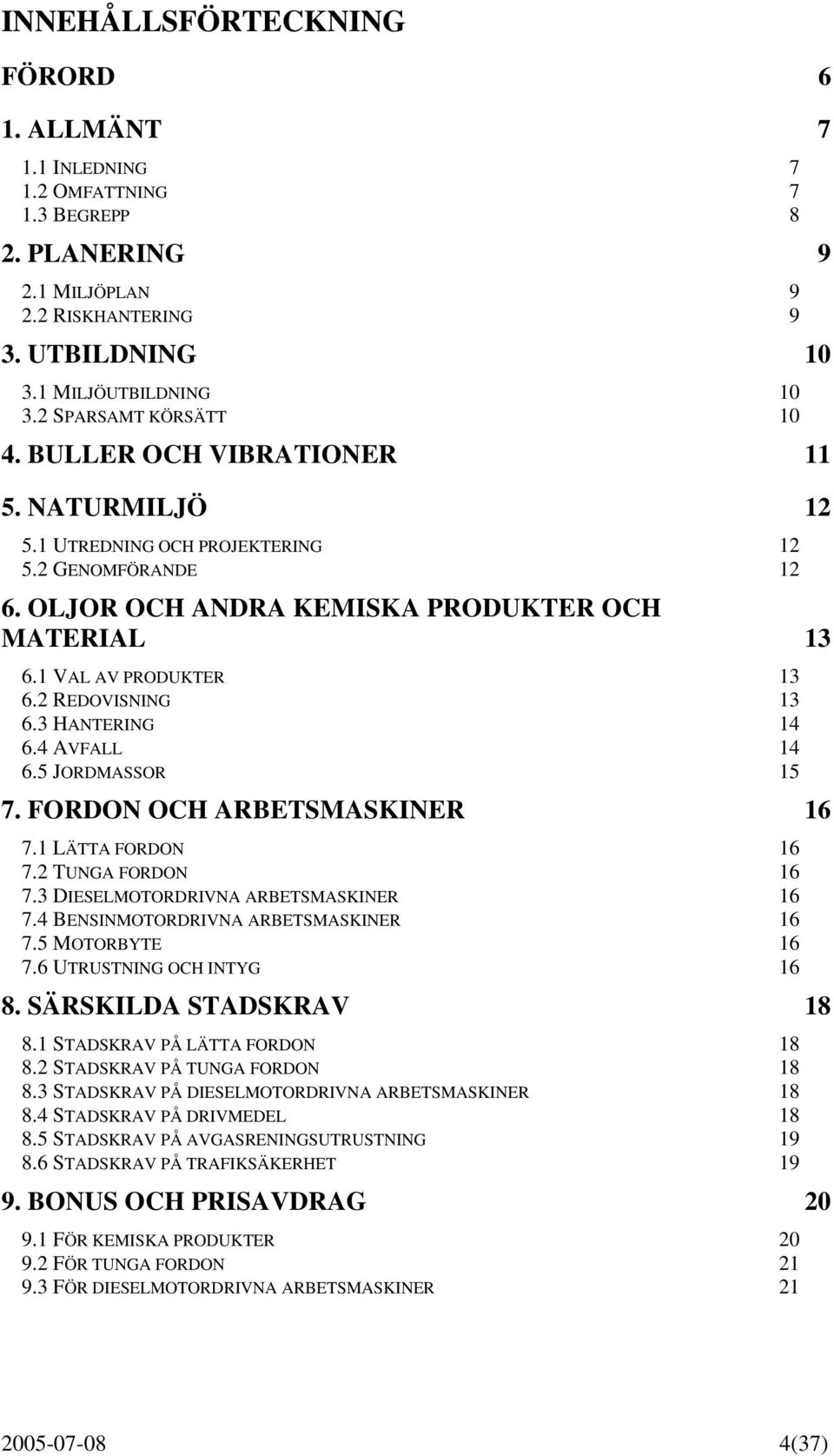 1 VAL AV PRODUKTER 13 6.2 REDOVISNING 13 6.3 HANTERING 14 6.4 AVFALL 14 6.5 JORDMASSOR 15 7. FORDON OCH ARBETSMASKINER 16 7.1 LÄTTA FORDON 16 7.2 TUNGA FORDON 16 7.