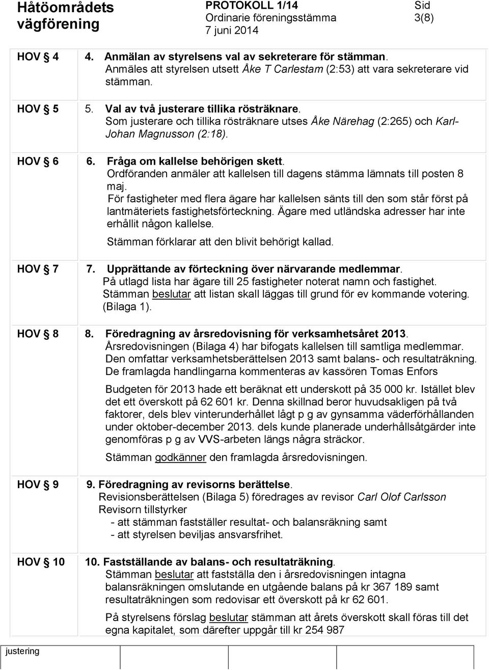 Ordföranden anmäler att kallelsen till dagens stämma lämnats till posten 8 maj. För fastigheter med flera ägare har kallelsen sänts till den som står först på lantmäteriets fastighetsförteckning.