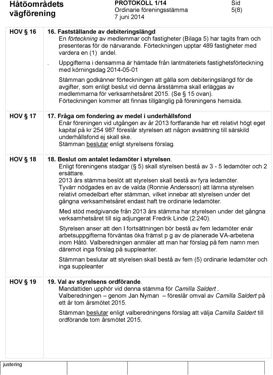 . Uppgifterna i densamma är hämtade från lantmäteriets fastighetsförteckning med körningsdag 2014-05-01 Stämman godkänner förteckningen att gälla som debiteringslängd för de avgifter, som enligt