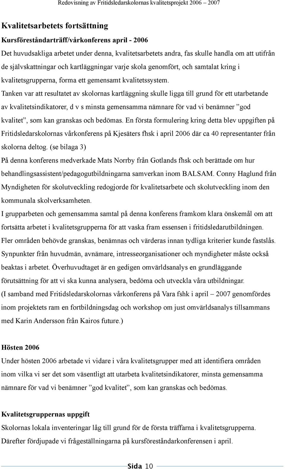 Tanken var att resultatet av skolornas kartläggning skulle ligga till grund för ett utarbetande av kvalitetsindikatorer, d v s minsta gemensamma nämnare för vad vi benämner god kvalitet, som kan