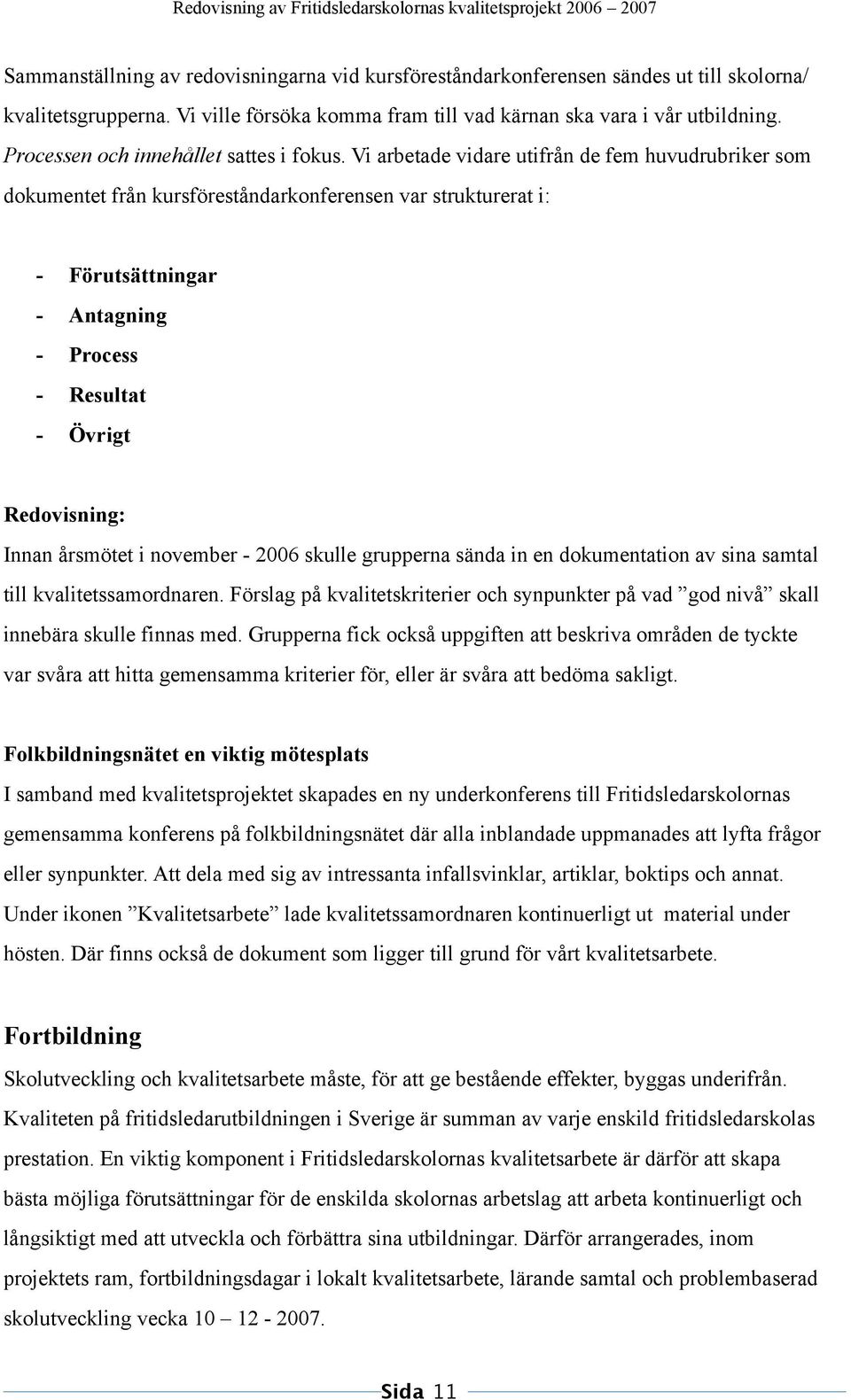 Vi arbetade vidare utifrån de fem huvudrubriker som dokumentet från kursföreståndarkonferensen var strukturerat i: - Förutsättningar - Antagning - Process - Resultat - Övrigt Redovisning: Innan