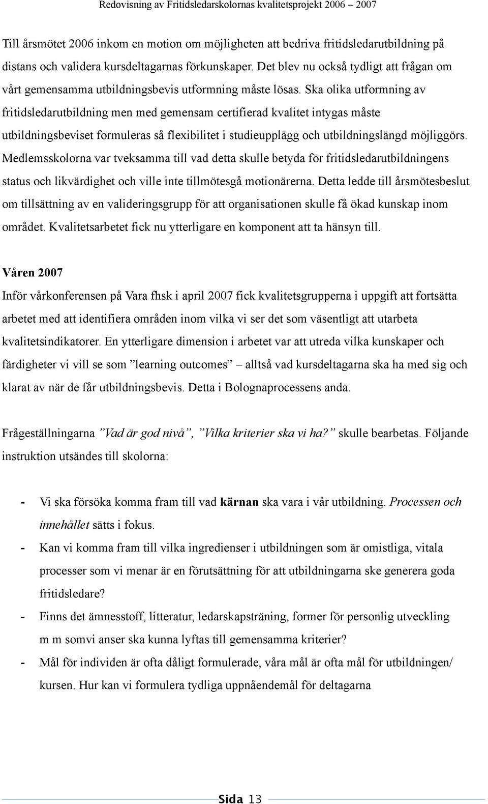 Ska olika utformning av fritidsledarutbildning men med gemensam certifierad kvalitet intygas måste utbildningsbeviset formuleras så flexibilitet i studieupplägg och utbildningslängd möjliggörs.