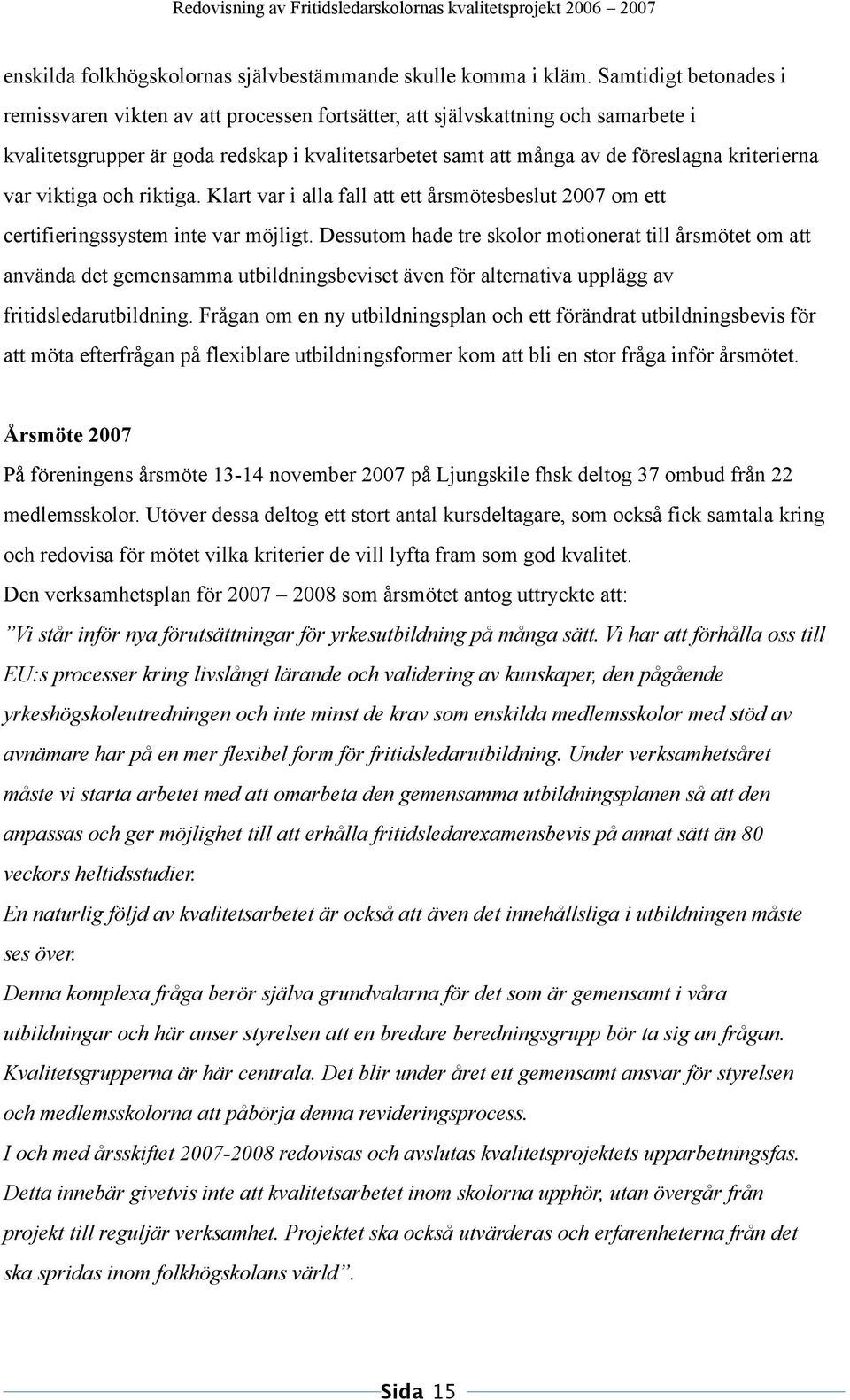 kriterierna var viktiga och riktiga. Klart var i alla fall att ett årsmötesbeslut 2007 om ett certifieringssystem inte var möjligt.