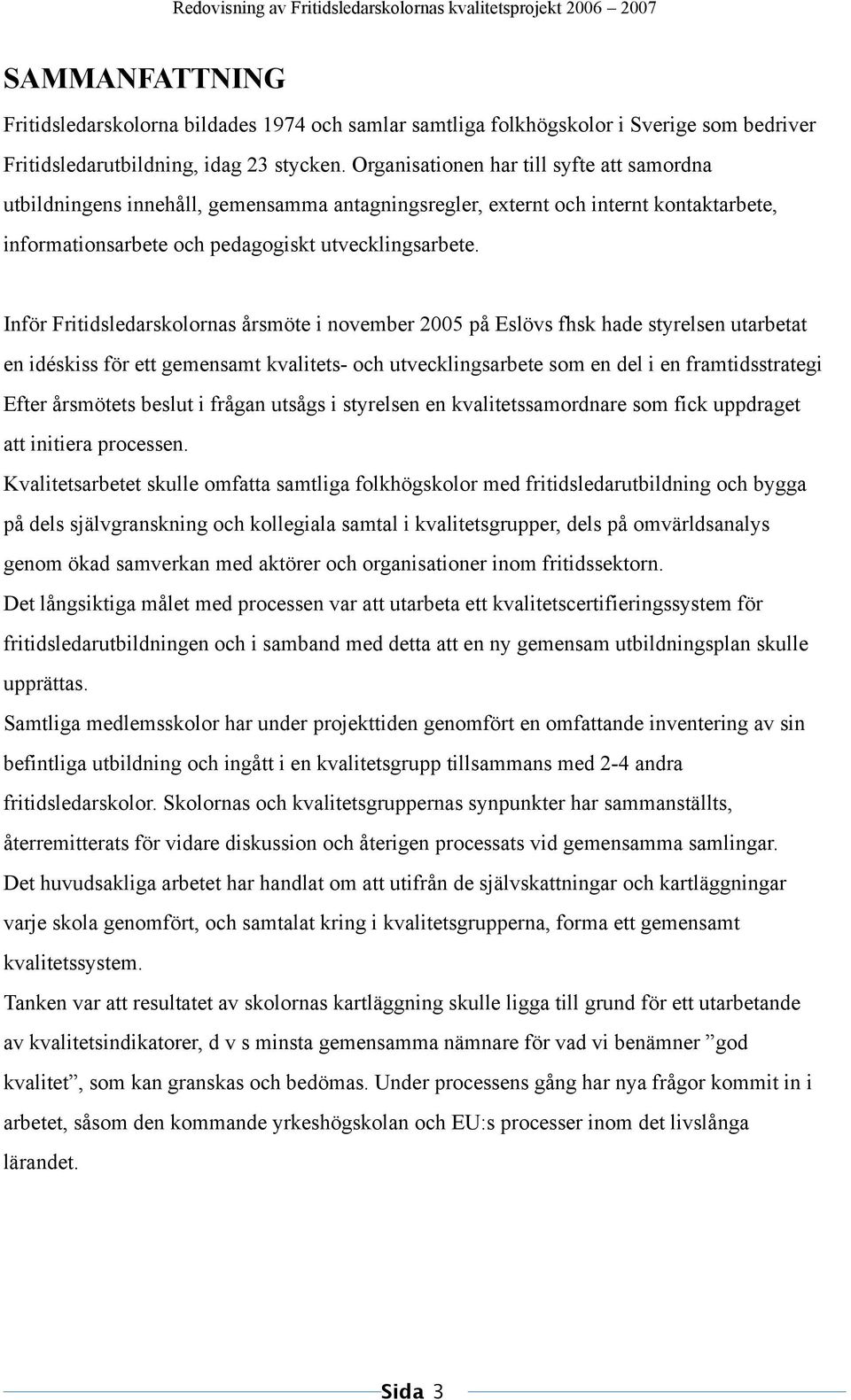 Inför Fritidsledarskolornas årsmöte i november 2005 på Eslövs fhsk hade styrelsen utarbetat en idéskiss för ett gemensamt kvalitets- och utvecklingsarbete som en del i en framtidsstrategi Efter