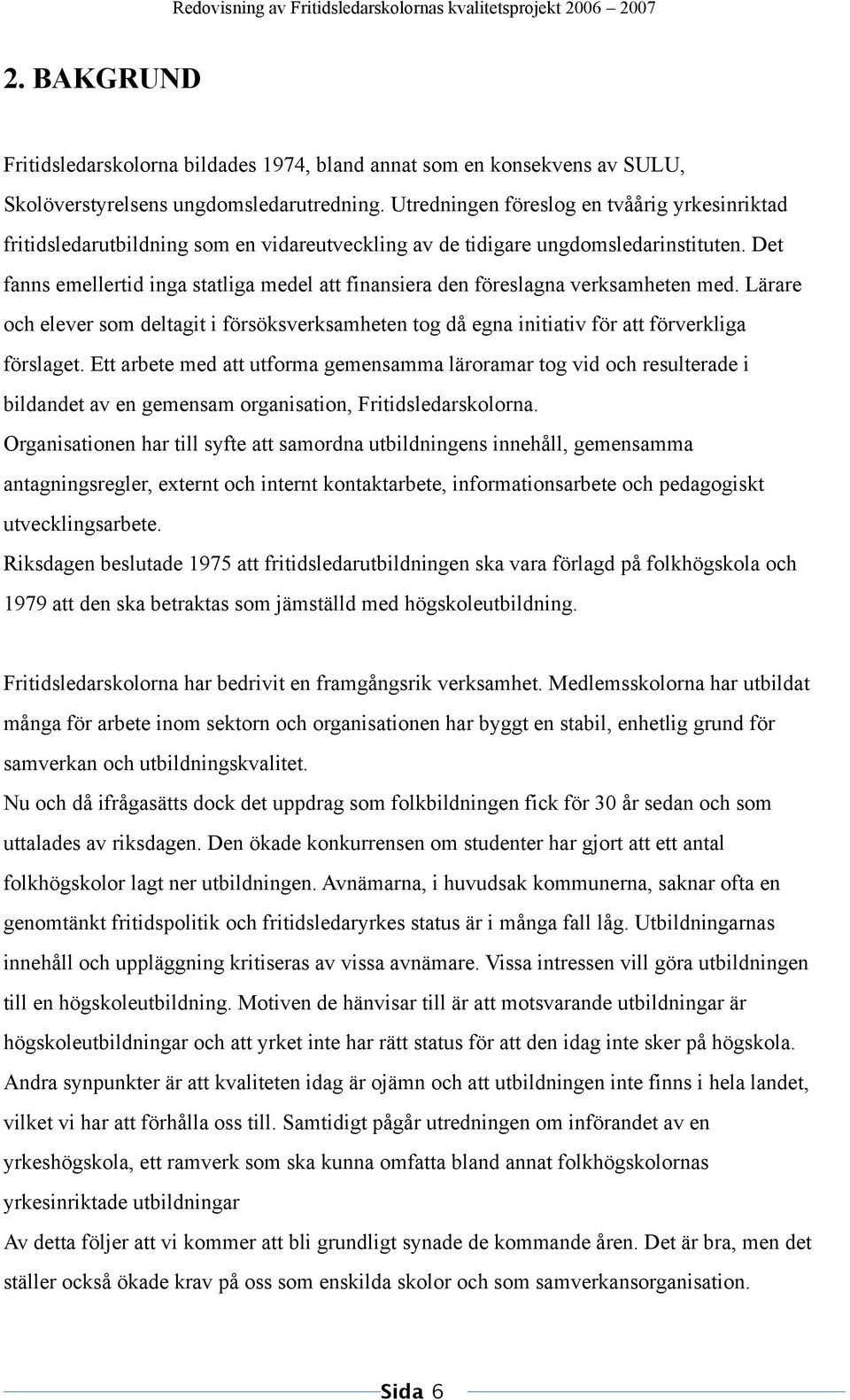 Det fanns emellertid inga statliga medel att finansiera den föreslagna verksamheten med. Lärare och elever som deltagit i försöksverksamheten tog då egna initiativ för att förverkliga förslaget.