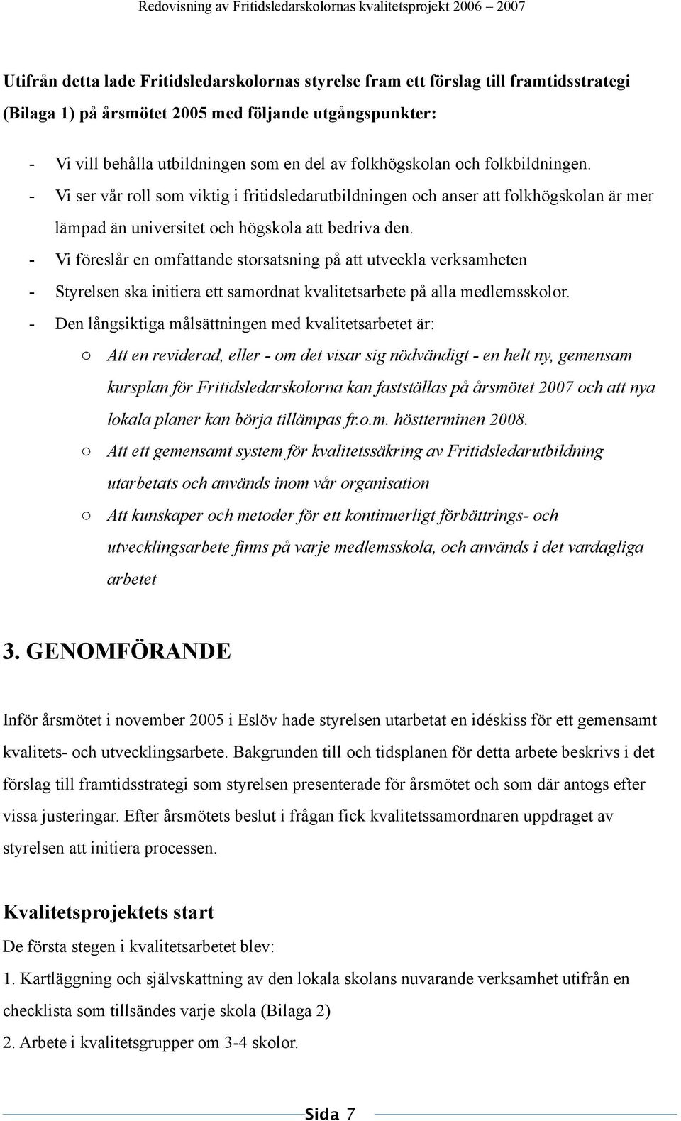 - Vi föreslår en omfattande storsatsning på att utveckla verksamheten - Styrelsen ska initiera ett samordnat kvalitetsarbete på alla medlemsskolor.