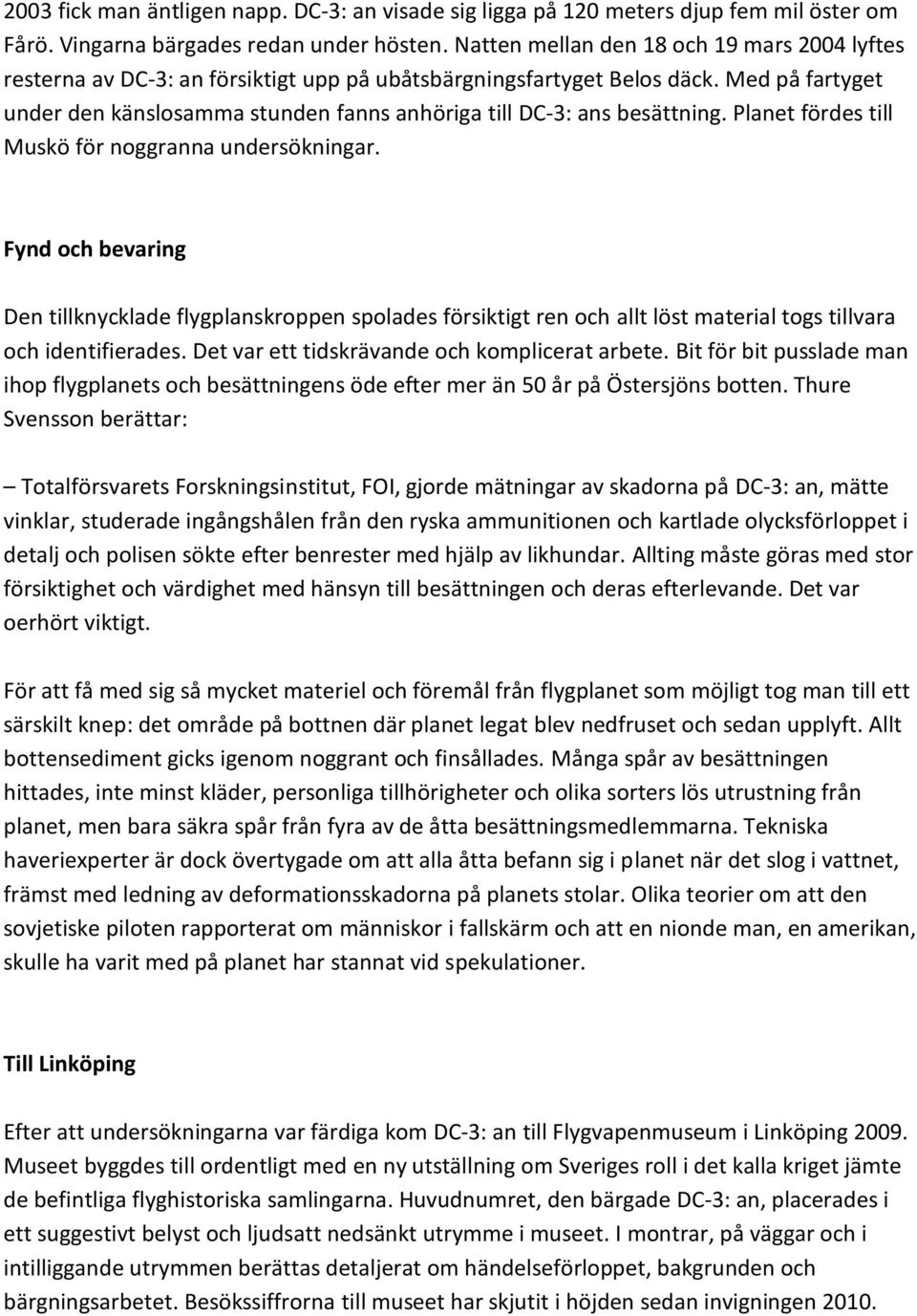 Med på fartyget under den känslosamma stunden fanns anhöriga till DC-3: ans besättning. Planet fördes till Muskö för noggranna undersökningar.