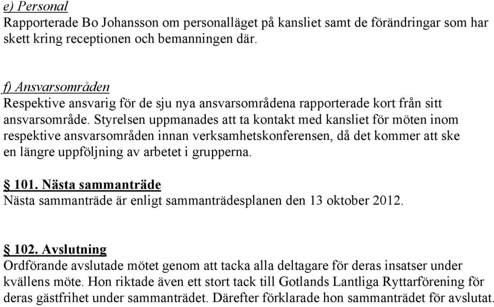 Styrelsen uppmanades ta kontakt med kansliet för möten inom respektive ansvarsområden innan verksamhetskonferensen, då det kommer ske en längre uppföljning av arbetet i grupperna. 101.