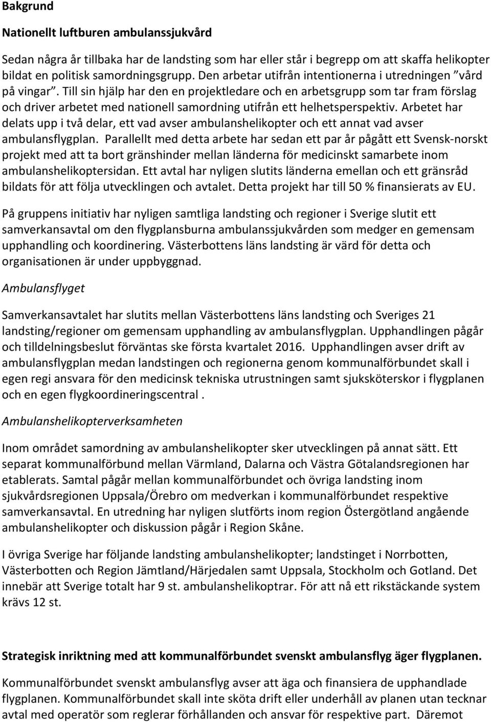 Till sin hjälp har den en projektledare och en arbetsgrupp som tar fram förslag och driver arbetet med nationell samordning utifrån ett helhetsperspektiv.