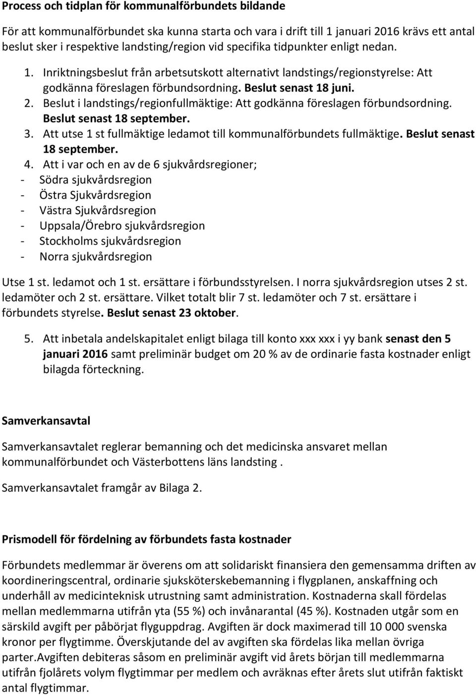 Beslut i landstings/regionfullmäktige: Att godkänna föreslagen förbundsordning. Beslut senast 18 september. 3. Att utse 1 st fullmäktige ledamot till kommunalförbundets fullmäktige.