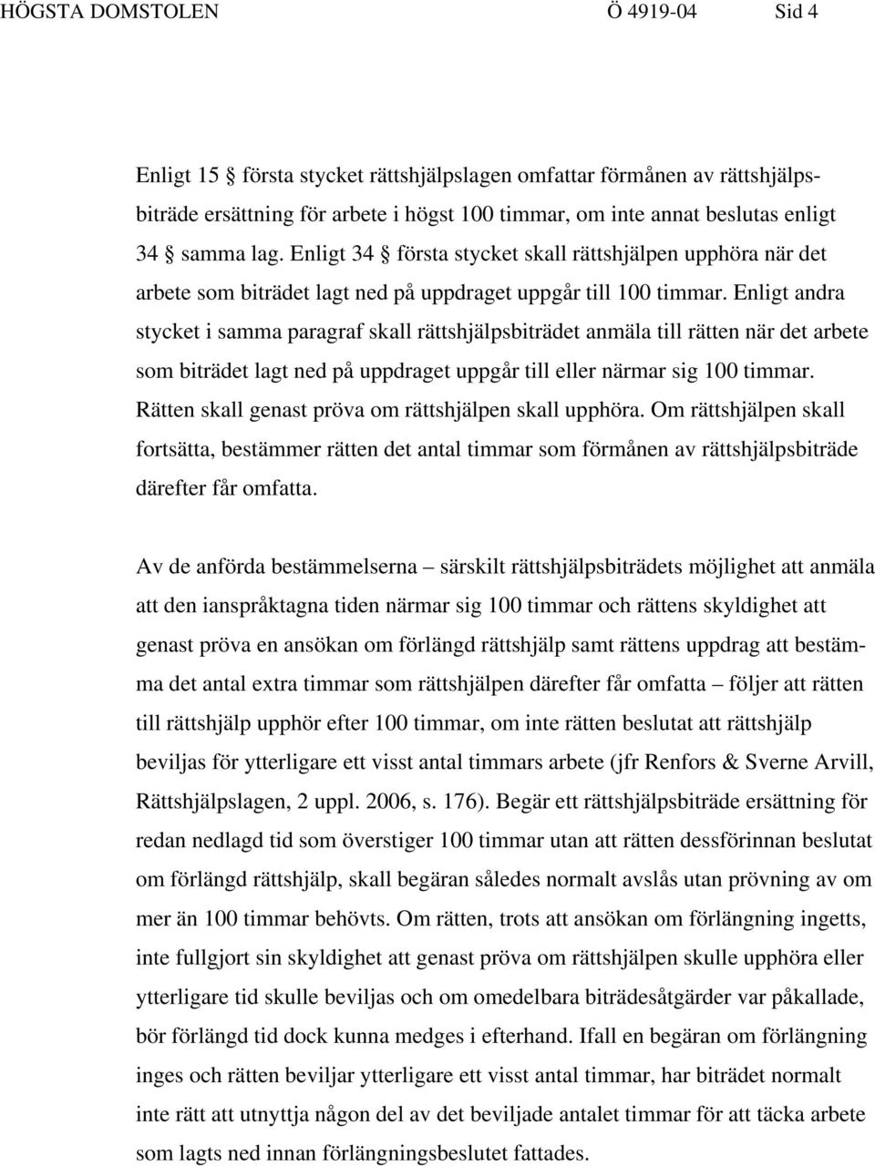 Enligt andra stycket i samma paragraf skall rättshjälpsbiträdet anmäla till rätten när det arbete som biträdet lagt ned på uppdraget uppgår till eller närmar sig 100 timmar.