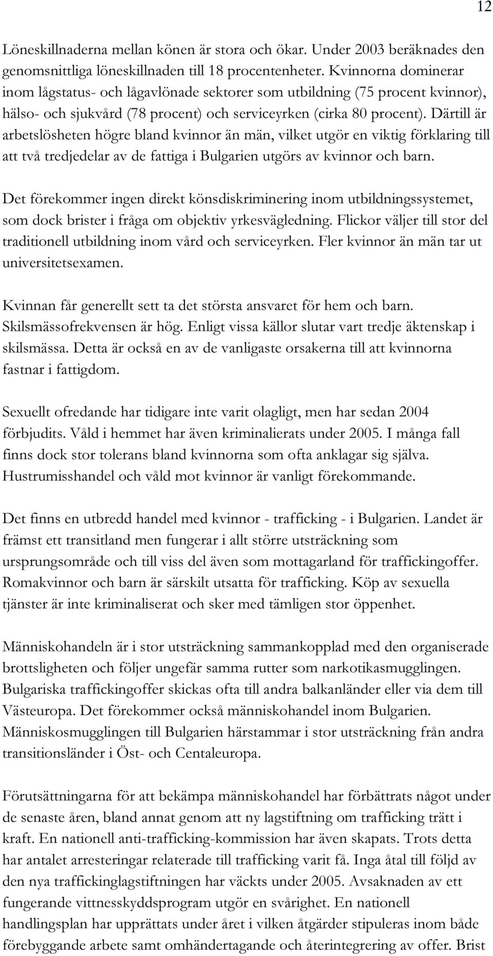 Därtill är arbetslösheten högre bland kvinnor än män, vilket utgör en viktig förklaring till att två tredjedelar av de fattiga i Bulgarien utgörs av kvinnor och barn.