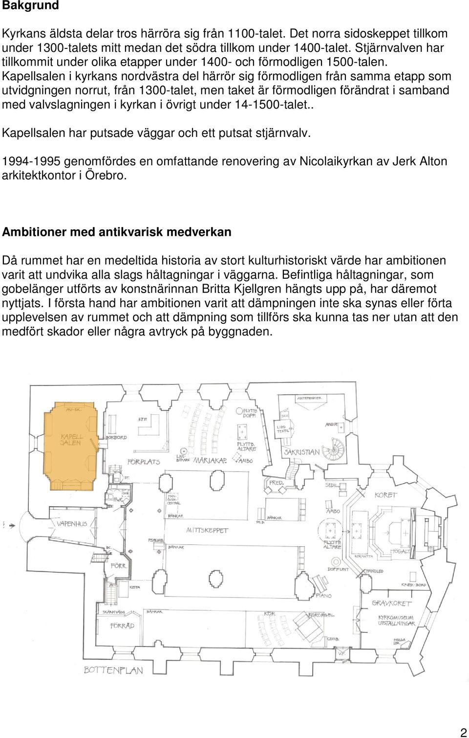 Kapellsalen i kyrkans nordvästra del härrör sig förmodligen från samma etapp som utvidgningen norrut, från 1300-talet, men taket är förmodligen förändrat i samband med valvslagningen i kyrkan i