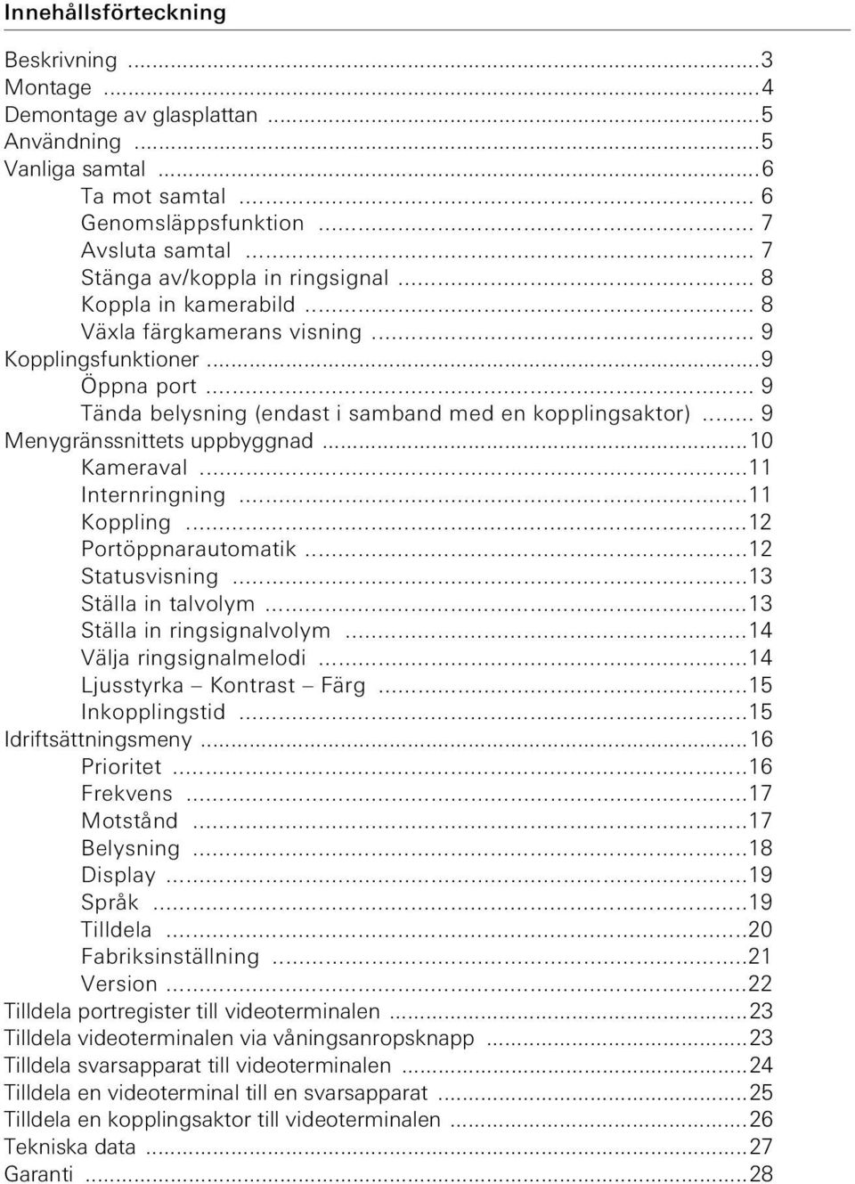 ..11 Internrngnng...11 Kopplng...12 Portöppnarautomatk...12 Statusvsnng...13 Ställa n talvolym...13 Ställa n rngsgnalvolym...14 Välja rngsgnalmelod...14 Ljusstyrka Kontrast Färg...15 Inkopplngstd.