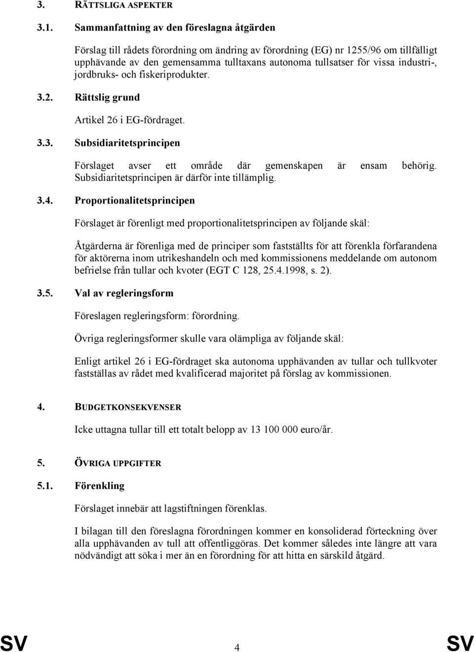 industri-, jordbruks- och fiskeriprodukter. 3.2. Rättslig grund Artikel 26 i EG-fördraget. 3.3. Subsidiaritetsprincipen Förslaget avser ett område där gemenskapen är ensam behörig.