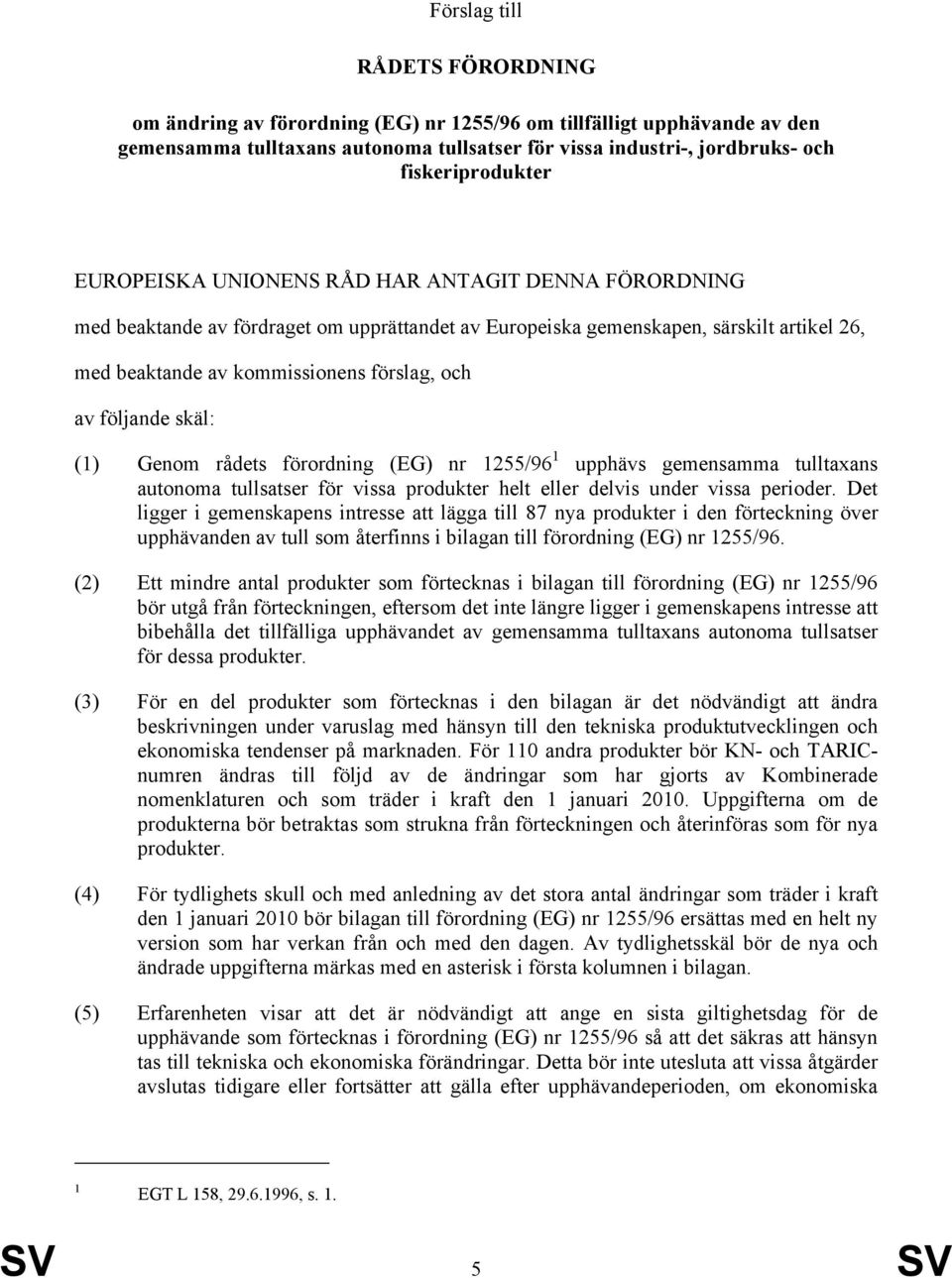 skäl: (1) Genom rådets förordning (EG) nr 1255/96 1 upphävs gemensamma tulltaxans autonoma er för vissa produkter helt eller delvis under vissa perioder.