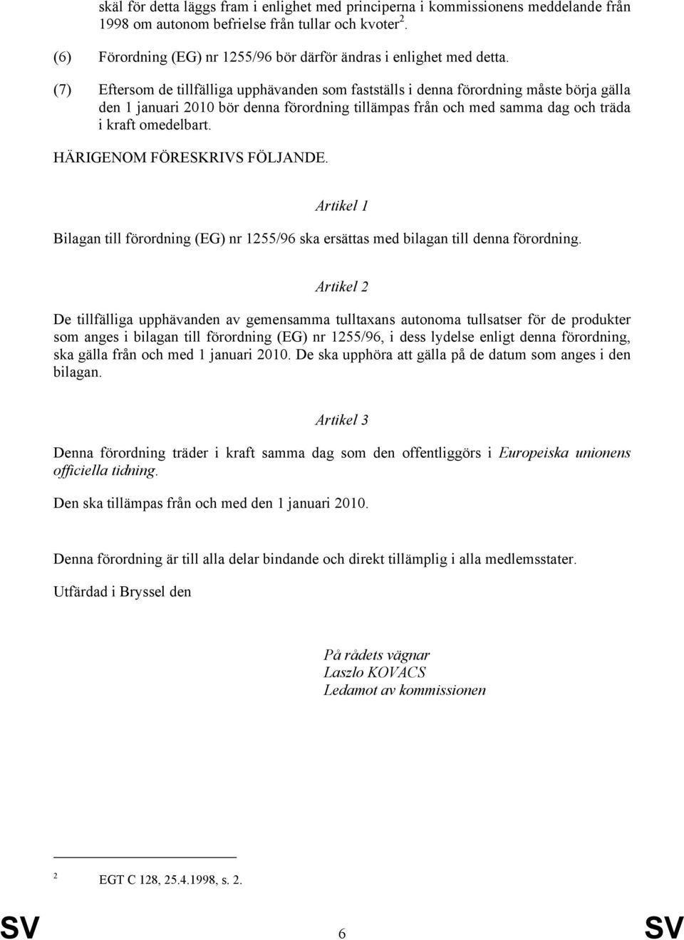 (7) Eftersom de tillfälliga upphävanden som fastställs i denna förordning måste börja gälla den 1 januari 2010 bör denna förordning tillämpas från och med samma dag och träda i kraft omedelbart.