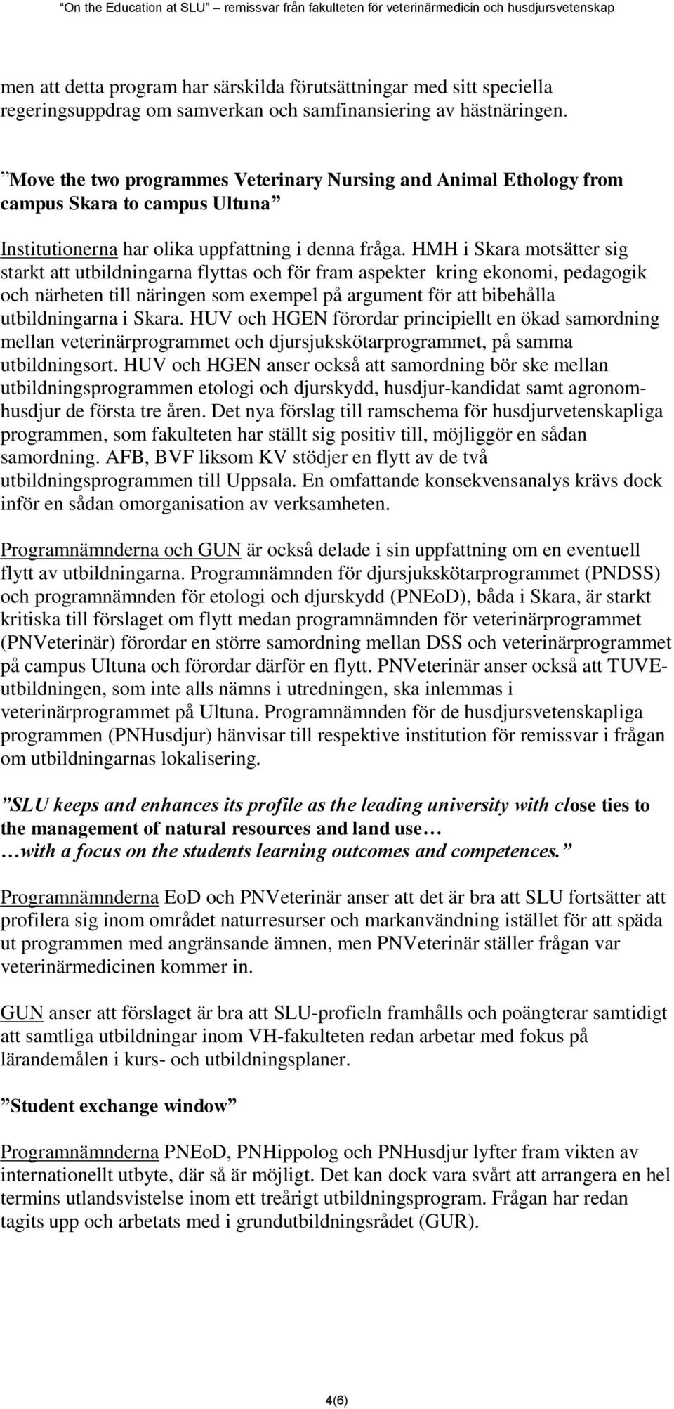 HMH i Skara motsätter sig starkt att utbildningarna flyttas och för fram aspekter kring ekonomi, pedagogik och närheten till näringen som exempel på argument för att bibehålla utbildningarna i Skara.