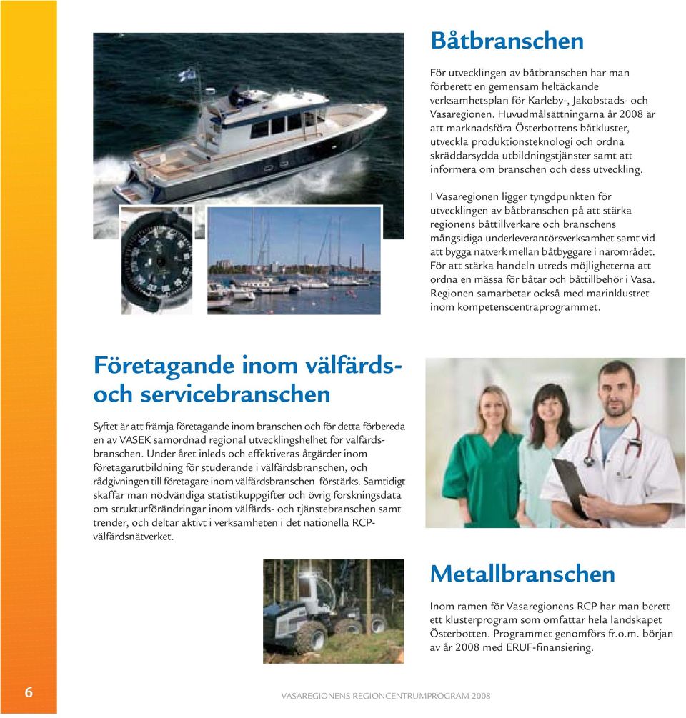 I Vasaregionen ligger tyngdpunkten för utvecklingen av båtbranschen på att stärka regionens båttillverkare och branschens mångsidiga underleverantörsverksamhet samt vid att bygga nätverk mellan