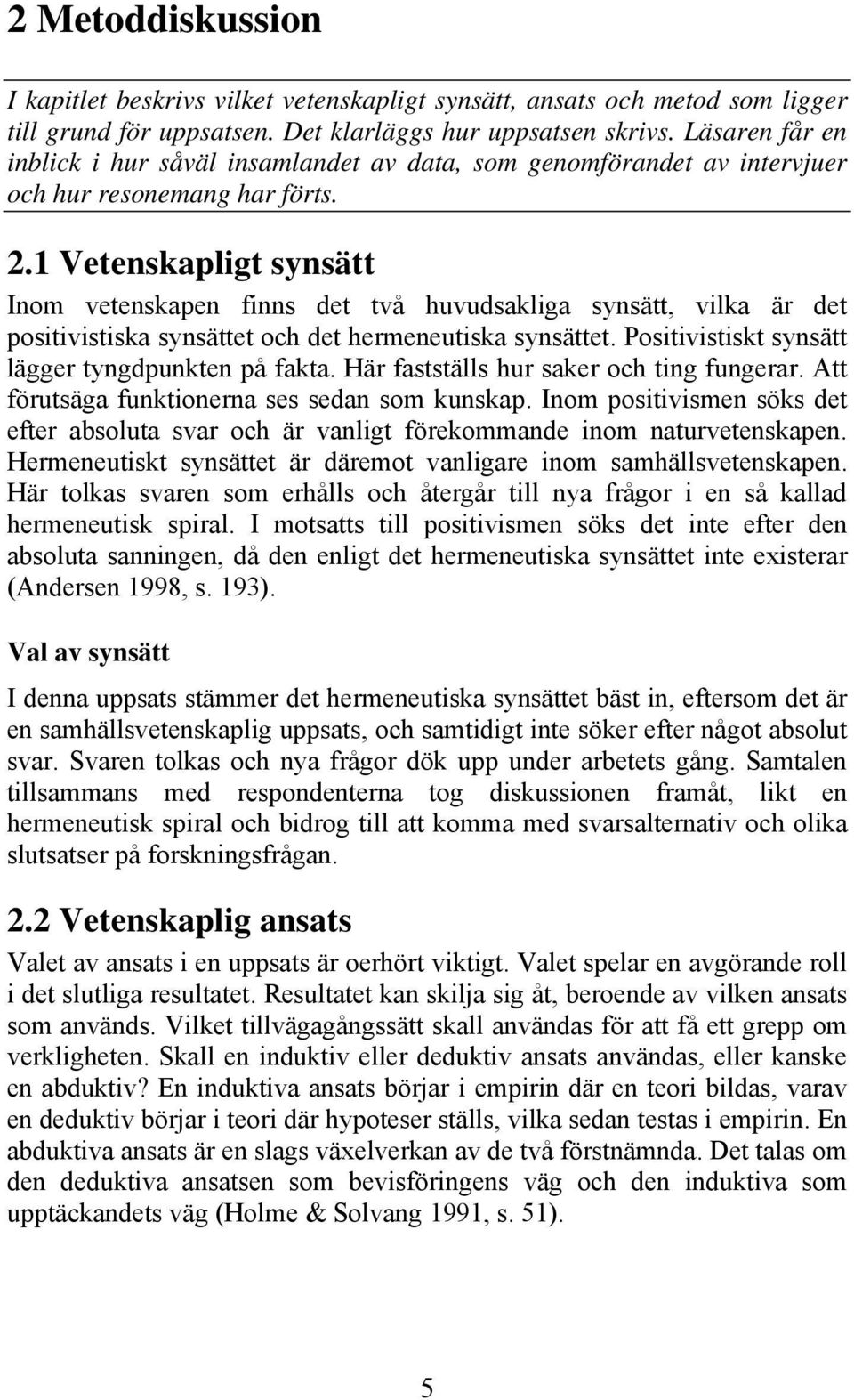 1 Vetenskapligt synsätt Inom vetenskapen finns det två huvudsakliga synsätt, vilka är det positivistiska synsättet och det hermeneutiska synsättet. Positivistiskt synsätt lägger tyngdpunkten på fakta.