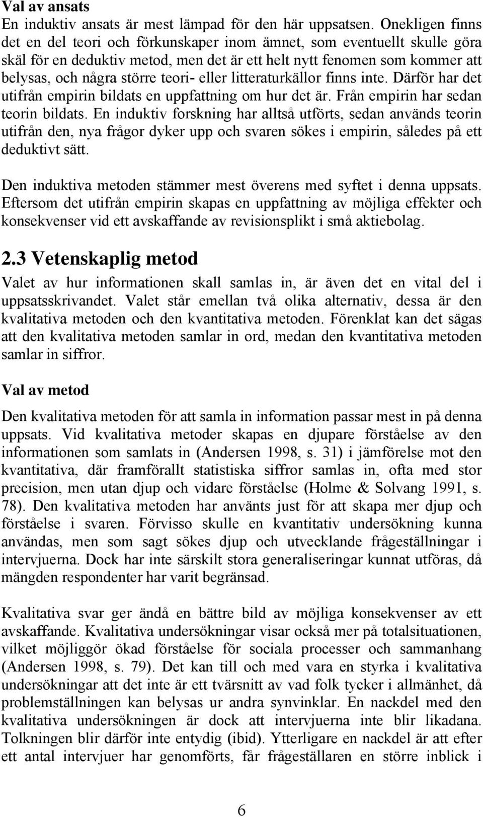 eller litteraturkällor finns inte. Därför har det utifrån empirin bildats en uppfattning om hur det är. Från empirin har sedan teorin bildats.