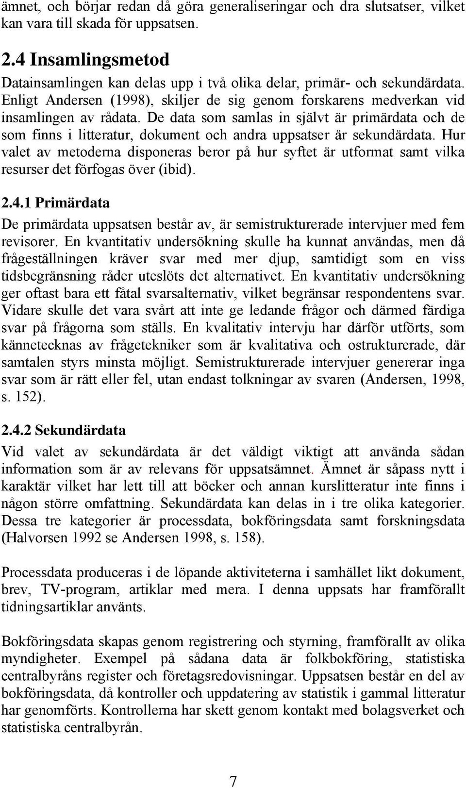 De data som samlas in självt är primärdata och de som finns i litteratur, dokument och andra uppsatser är sekundärdata.