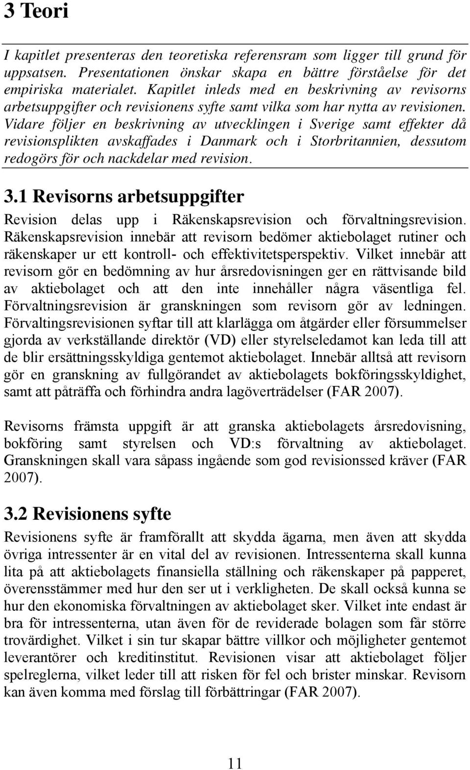 Vidare följer en beskrivning av utvecklingen i Sverige samt effekter då revisionsplikten avskaffades i Danmark och i Storbritannien, dessutom redogörs för och nackdelar med revision. 3.